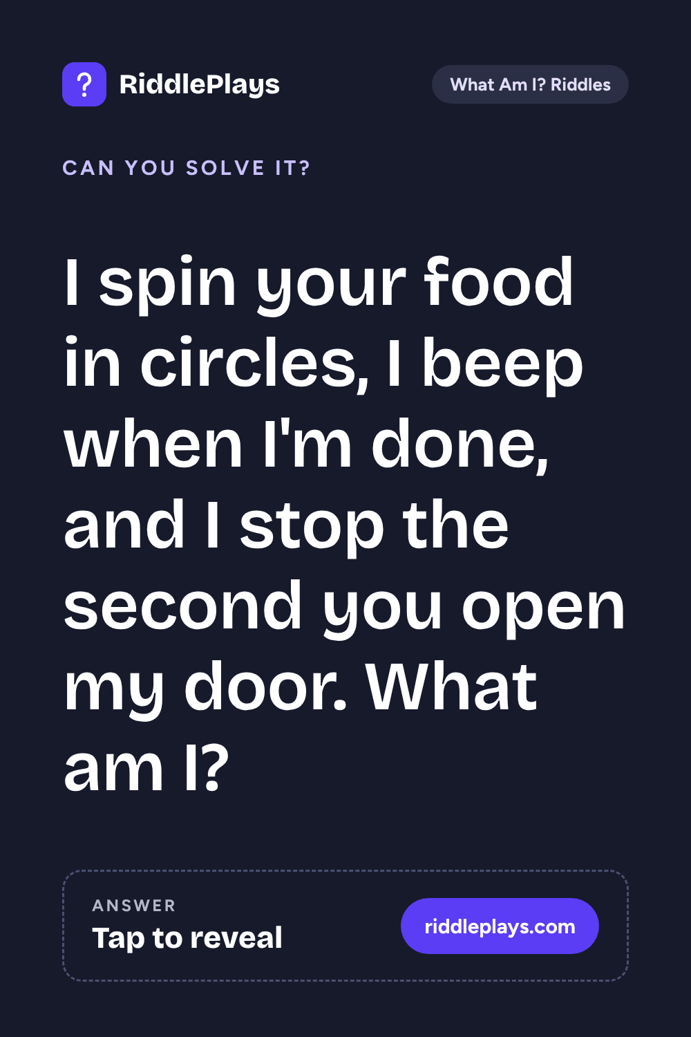 What Am I? Riddle: I spin your food in circles, I beep when I'm done, and I stop the second you open my door. What am I?