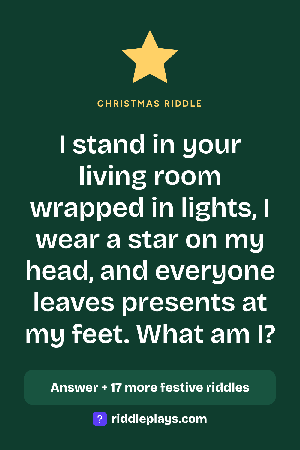Christmas Riddle: I stand in your living room wrapped in lights, I wear a star on my head, and everyone leaves presents at my feet. What am I?