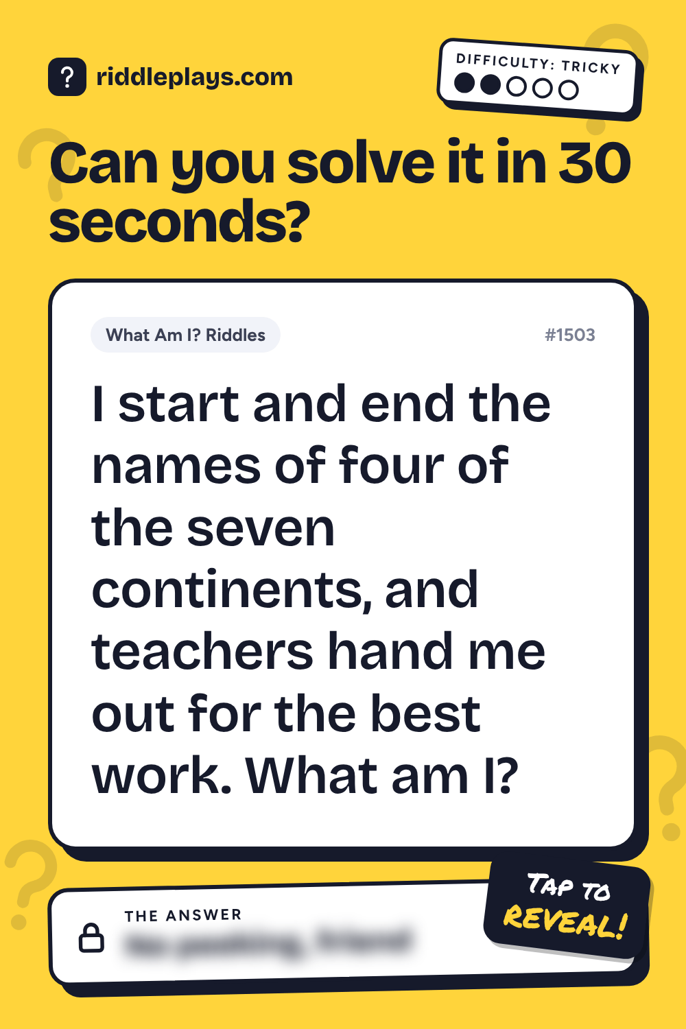 What Am I? Riddle: I start and end the names of four of the seven continents, and teachers hand me out for the best work. What am I?
