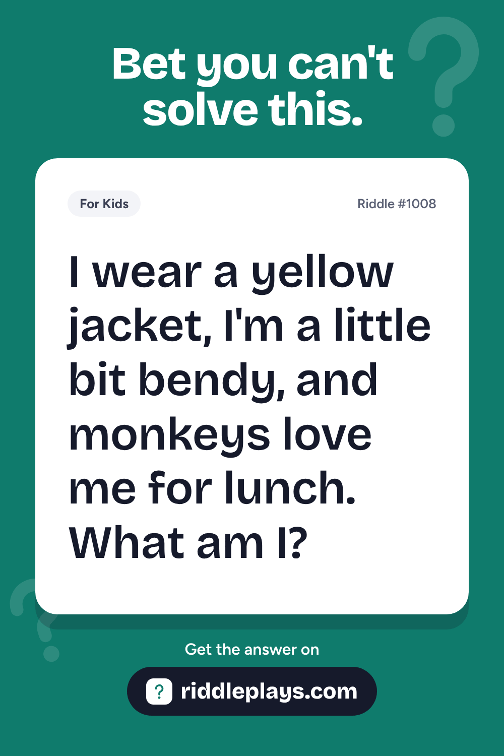 Riddles for Kid: I wear a yellow jacket, I'm a little bit bendy, and monkeys love me for lunch. What am I?