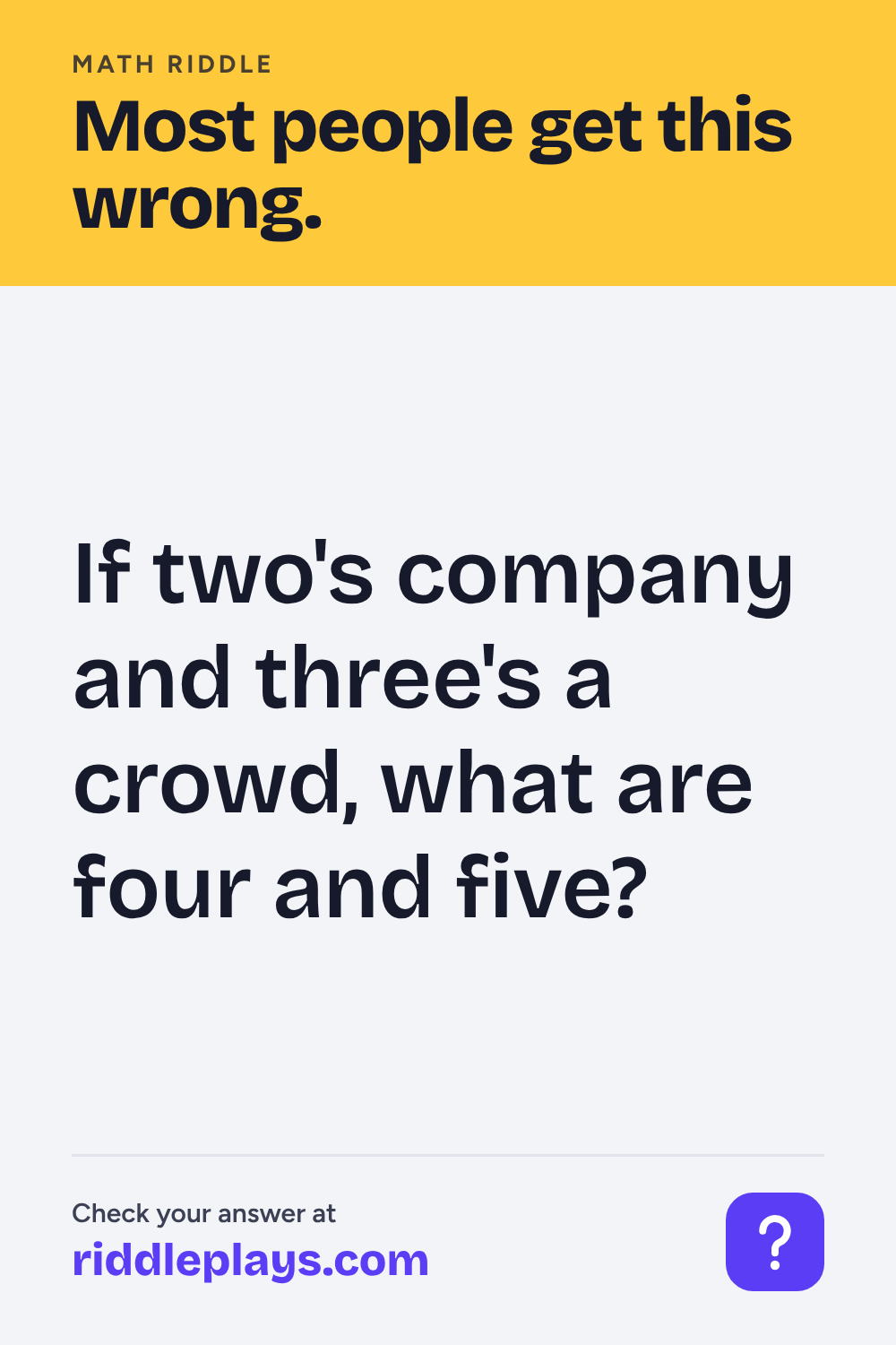 Math Riddle: If two's company and three's a crowd, what are four and five?