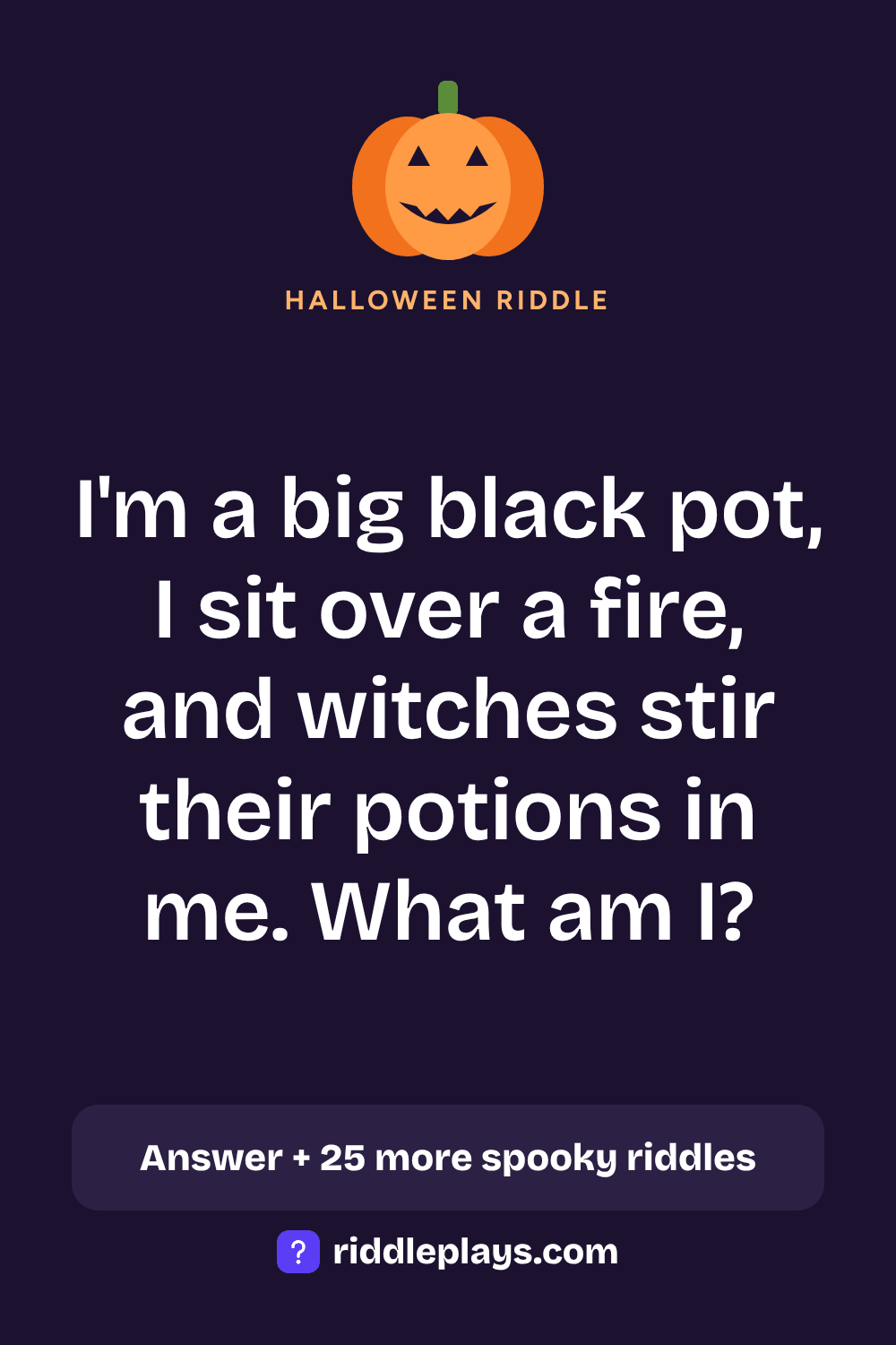Halloween Riddle: I'm a big black pot, I sit over a fire, and witches stir their potions in me. What am I?