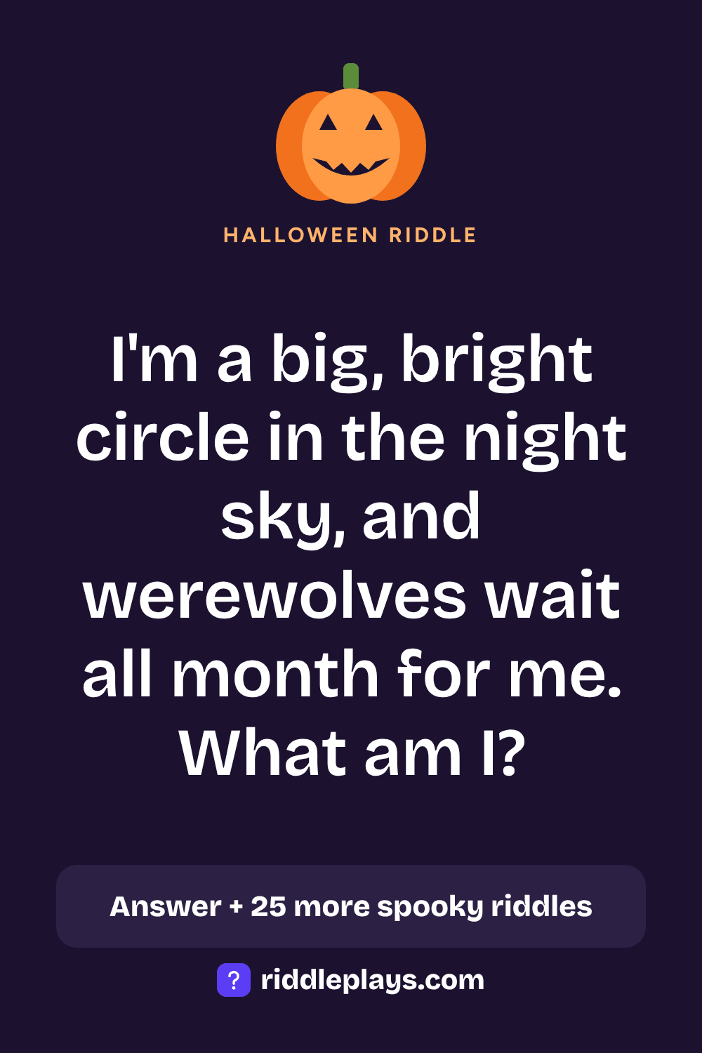 Halloween Riddle: I'm a big, bright circle in the night sky, and werewolves wait all month for me. What am I?