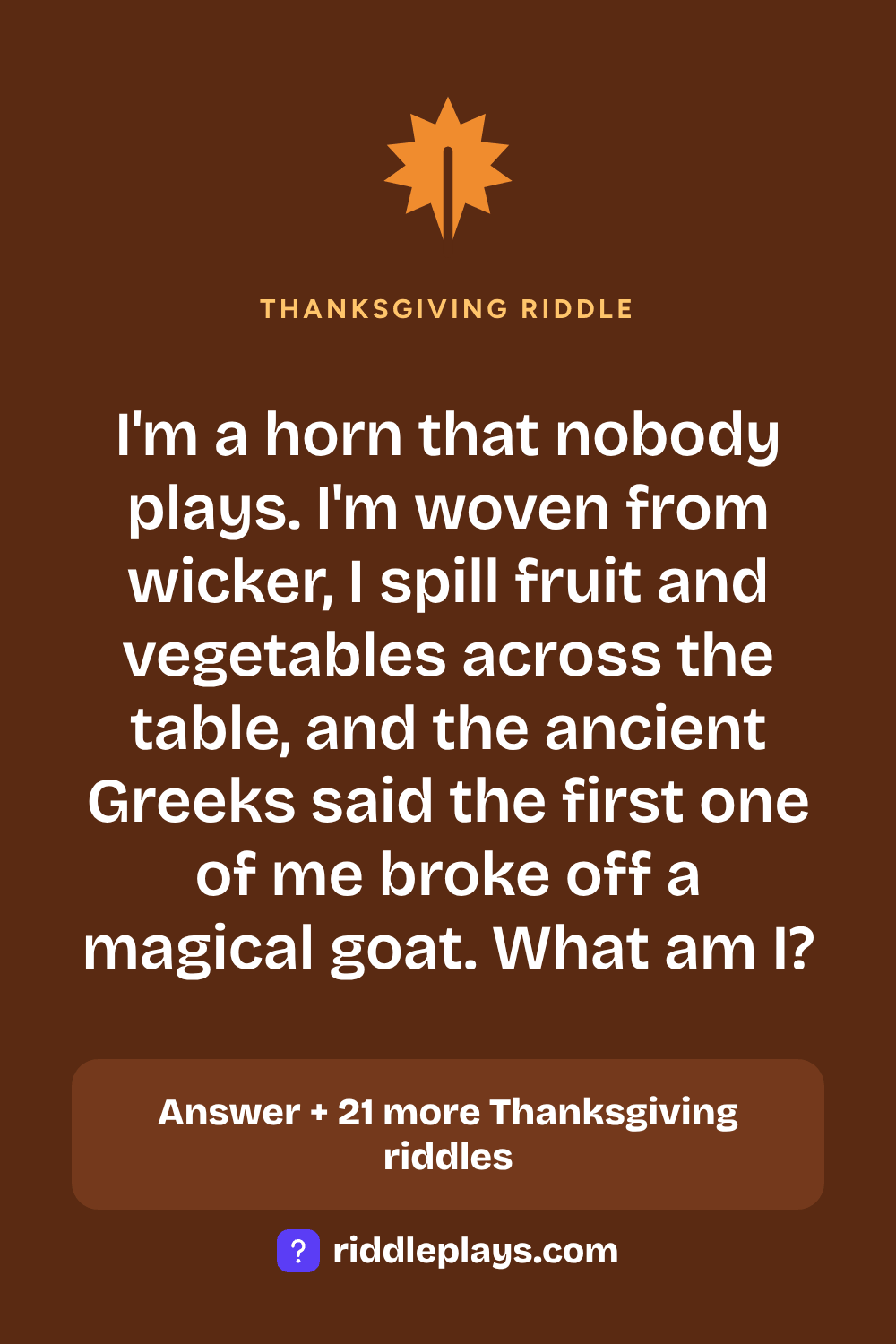 Thanksgiving Riddle: I'm a horn that nobody plays. I'm woven from wicker, I spill fruit and vegetables across the table, and the ancient Greeks said the first one of me broke off a magical goat. What am I?