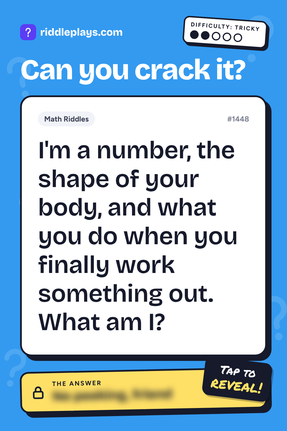 Math Riddle: I'm a number, the shape of your body, and what you do when you finally work something out. What am I?