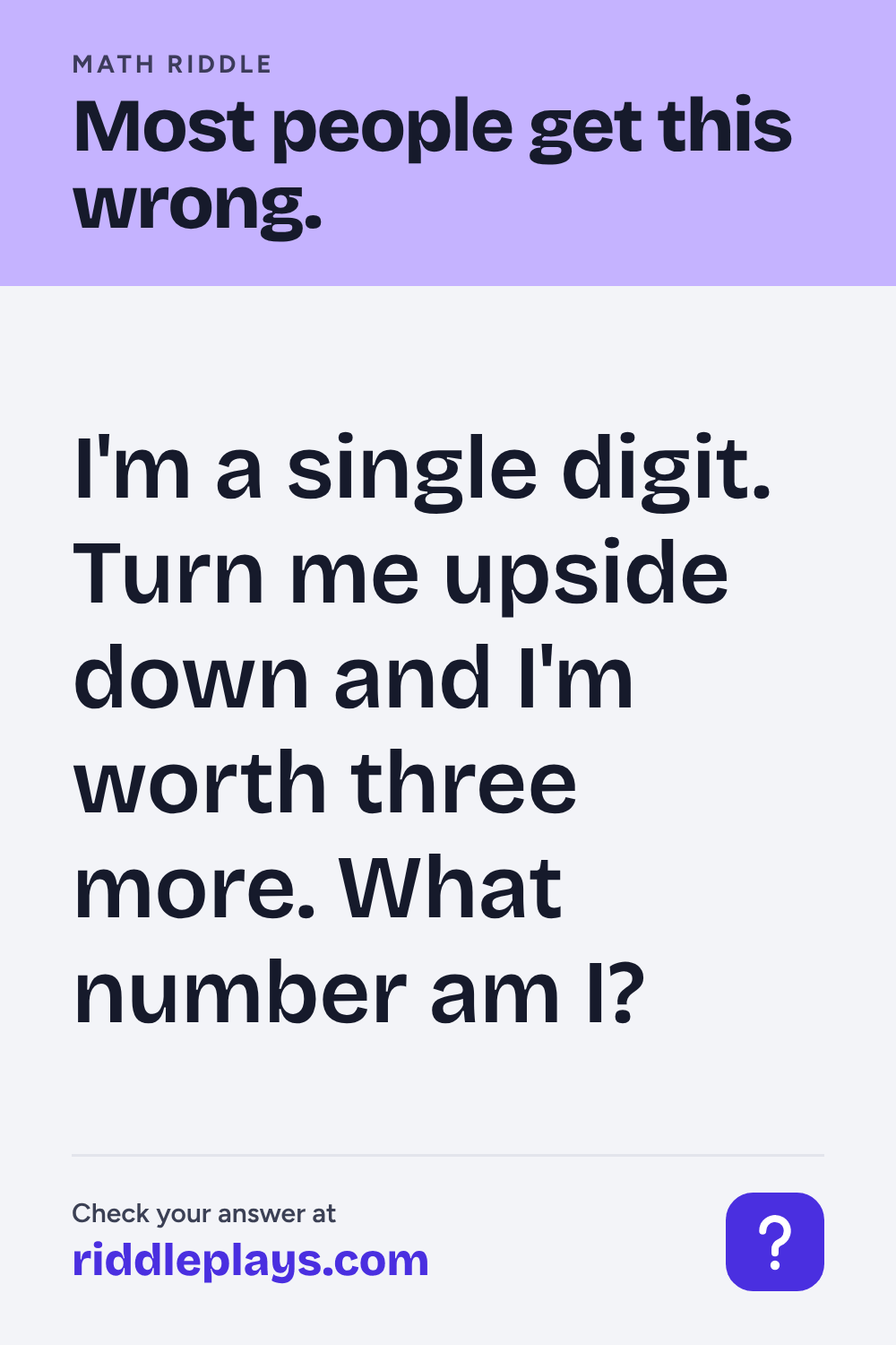 Math Riddle: I'm a single digit. Turn me upside down and I'm worth three more. What number am I?