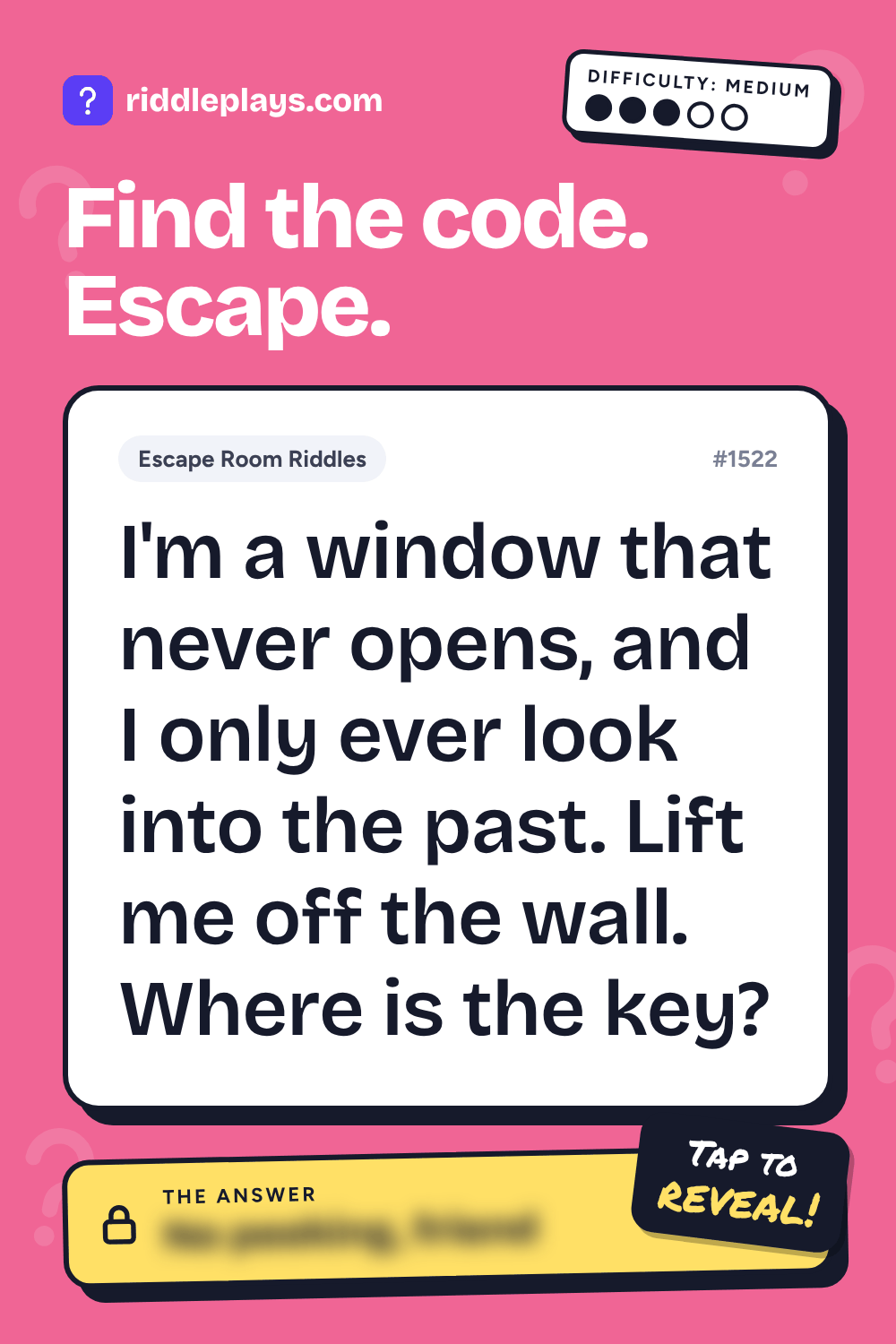 Escape Room Riddle: I'm a window that never opens, and I only ever look into the past. Lift me off the wall. Where is the key?