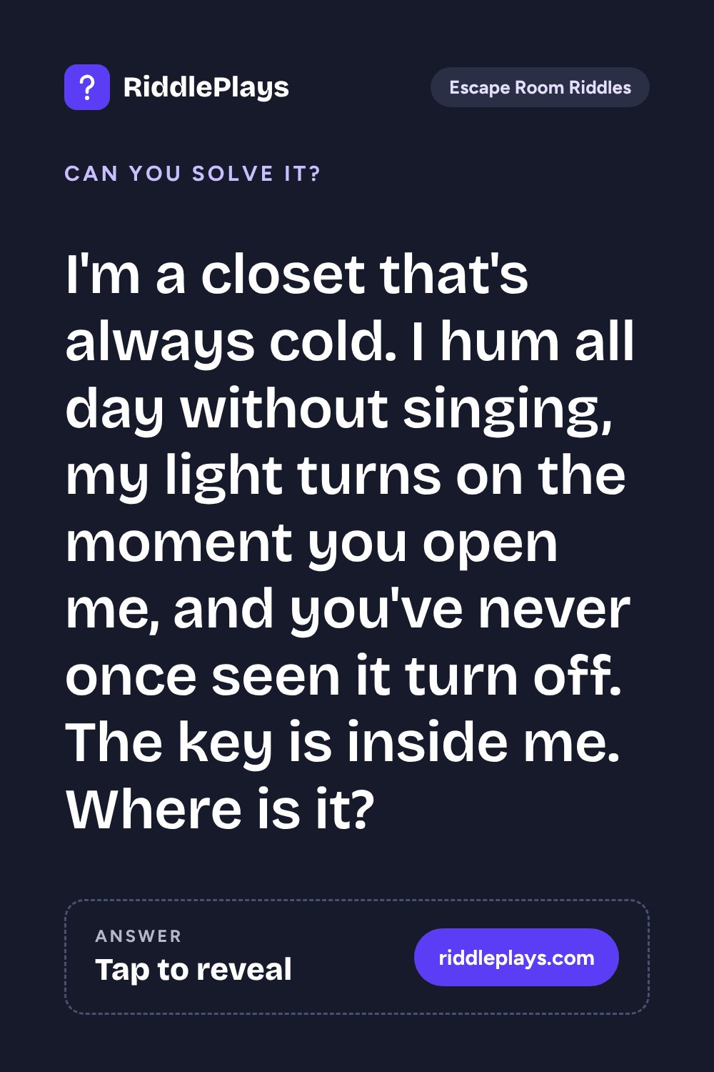 Escape Room Riddle: I'm a closet that's always cold. I hum all day without singing, my light turns on the moment you open me, and you've never once seen it turn off. The key is inside me. Where is it?