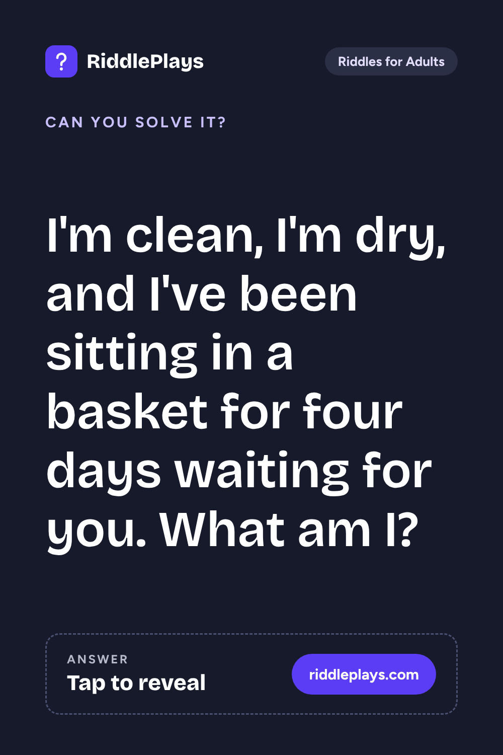 Riddles for Adult: I'm clean, I'm dry, and I've been sitting in a basket for four days waiting for you. What am I?