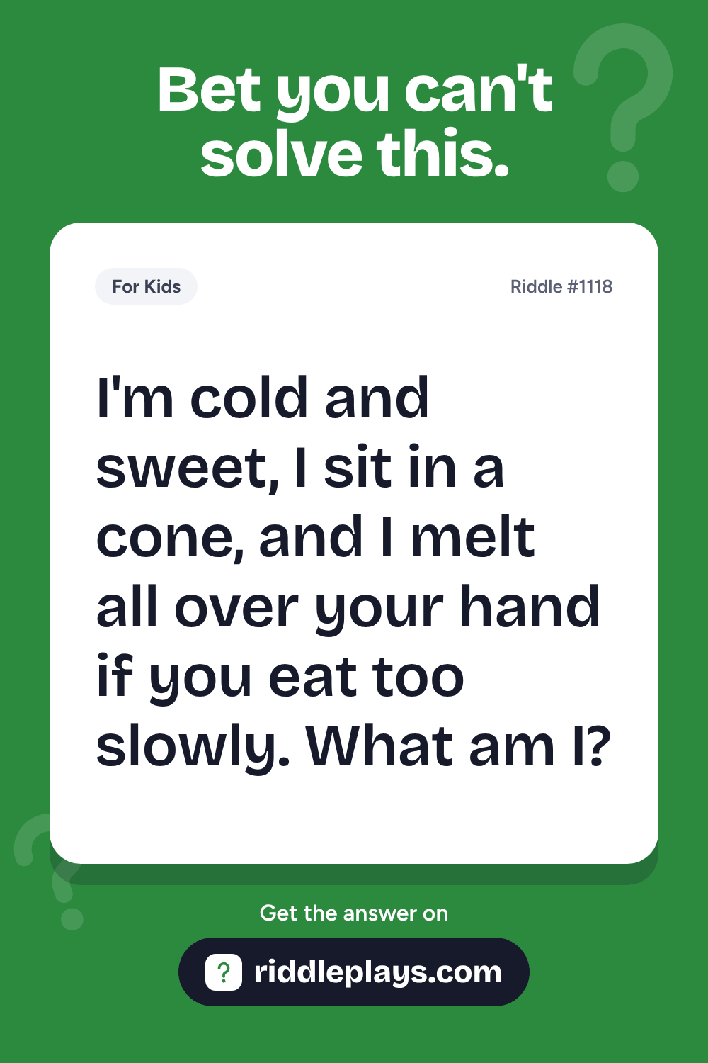 Riddles for Kid: I'm cold and sweet, I sit in a cone, and I melt all over your hand if you eat too slowly. What am I?