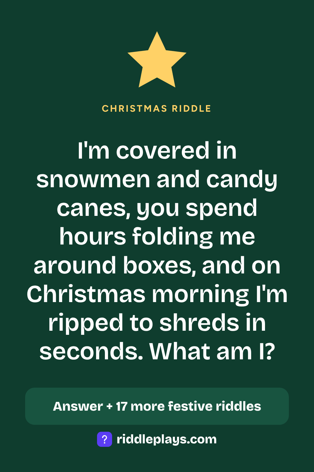 Christmas Riddle: I'm covered in snowmen and candy canes, you spend hours folding me around boxes, and on Christmas morning I'm ripped to shreds in seconds. What am I?