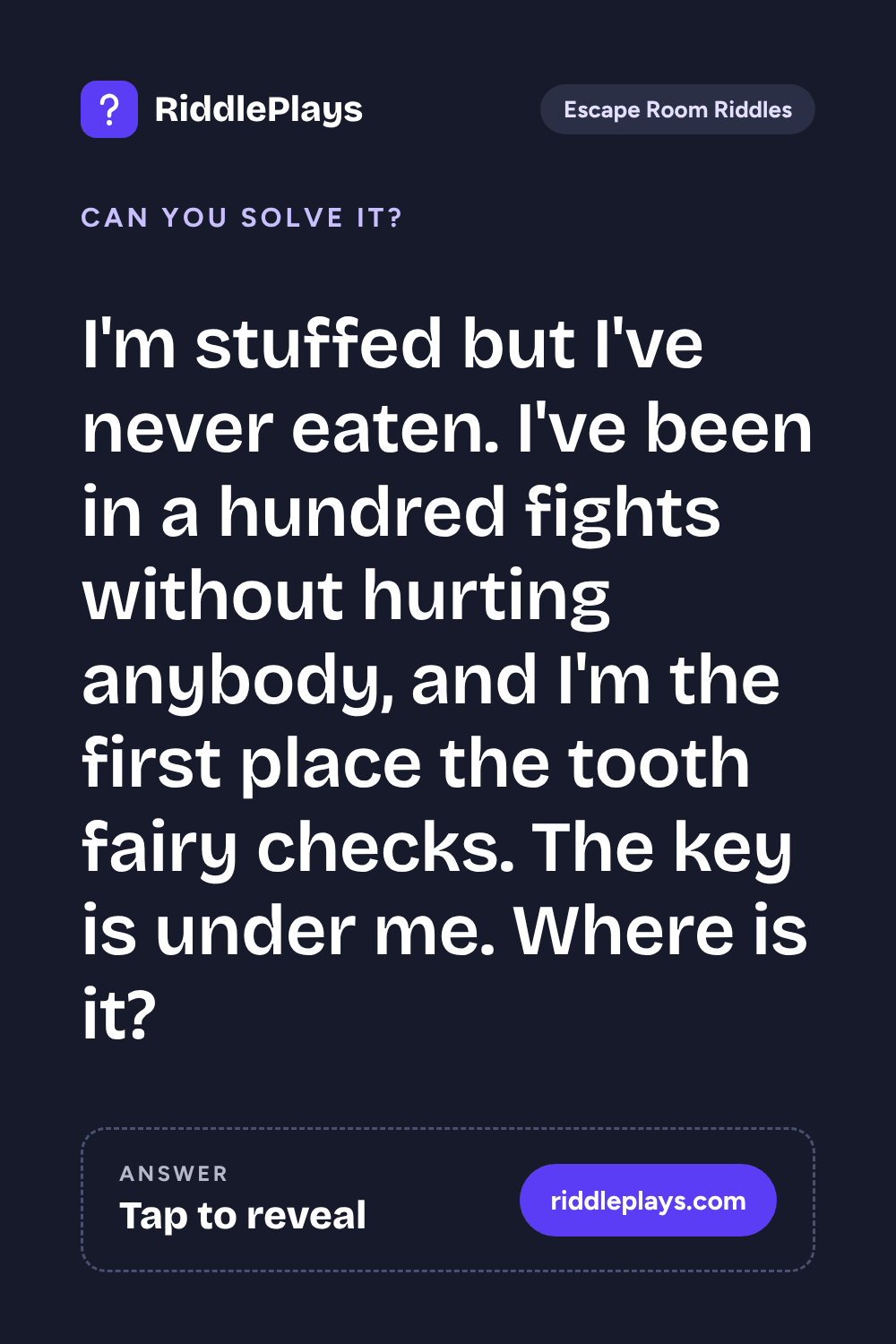 Escape Room Riddle: I'm stuffed but I've never eaten. I've been in a hundred fights without hurting anybody, and I'm the first place the tooth fairy checks. The key is under me. Where is it?