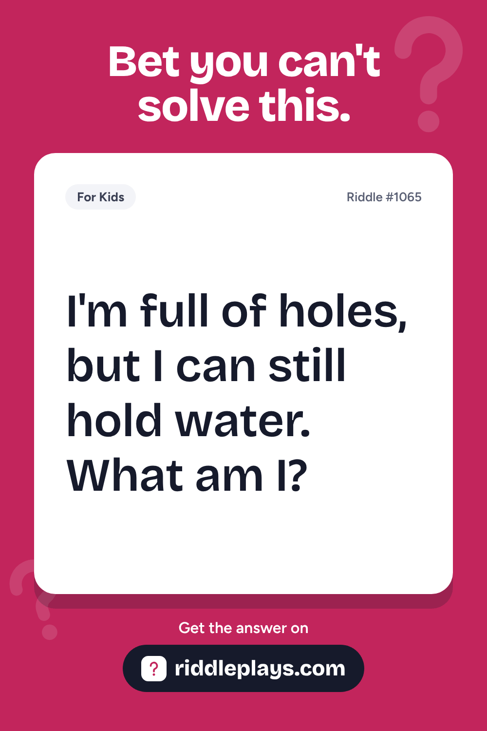 Riddles for Kid: I'm full of holes, but I can still hold water. What am I?