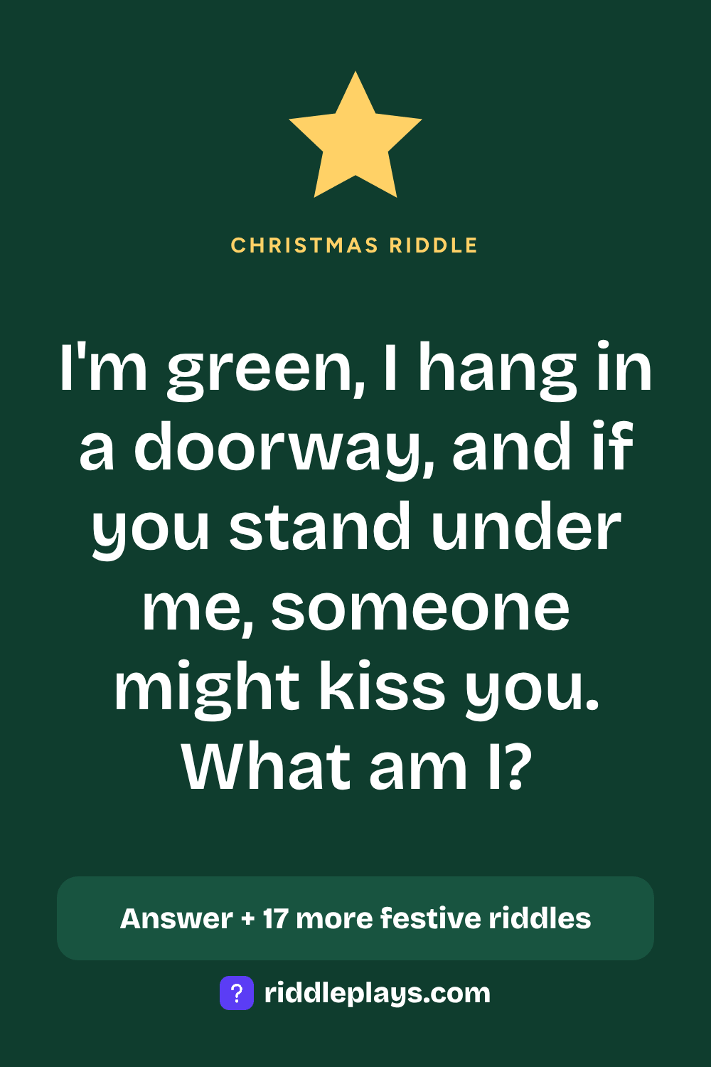 Christmas Riddle: I'm green, I hang in a doorway, and if you stand under me, someone might kiss you. What am I?