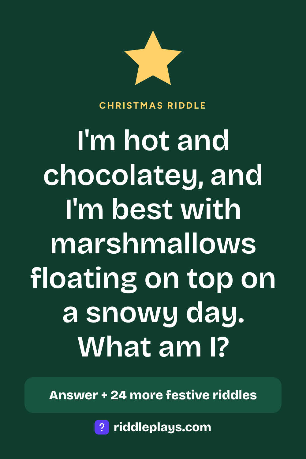 Christmas Riddle: I'm hot and chocolatey, and I'm best with marshmallows floating on top on a snowy day. What am I?