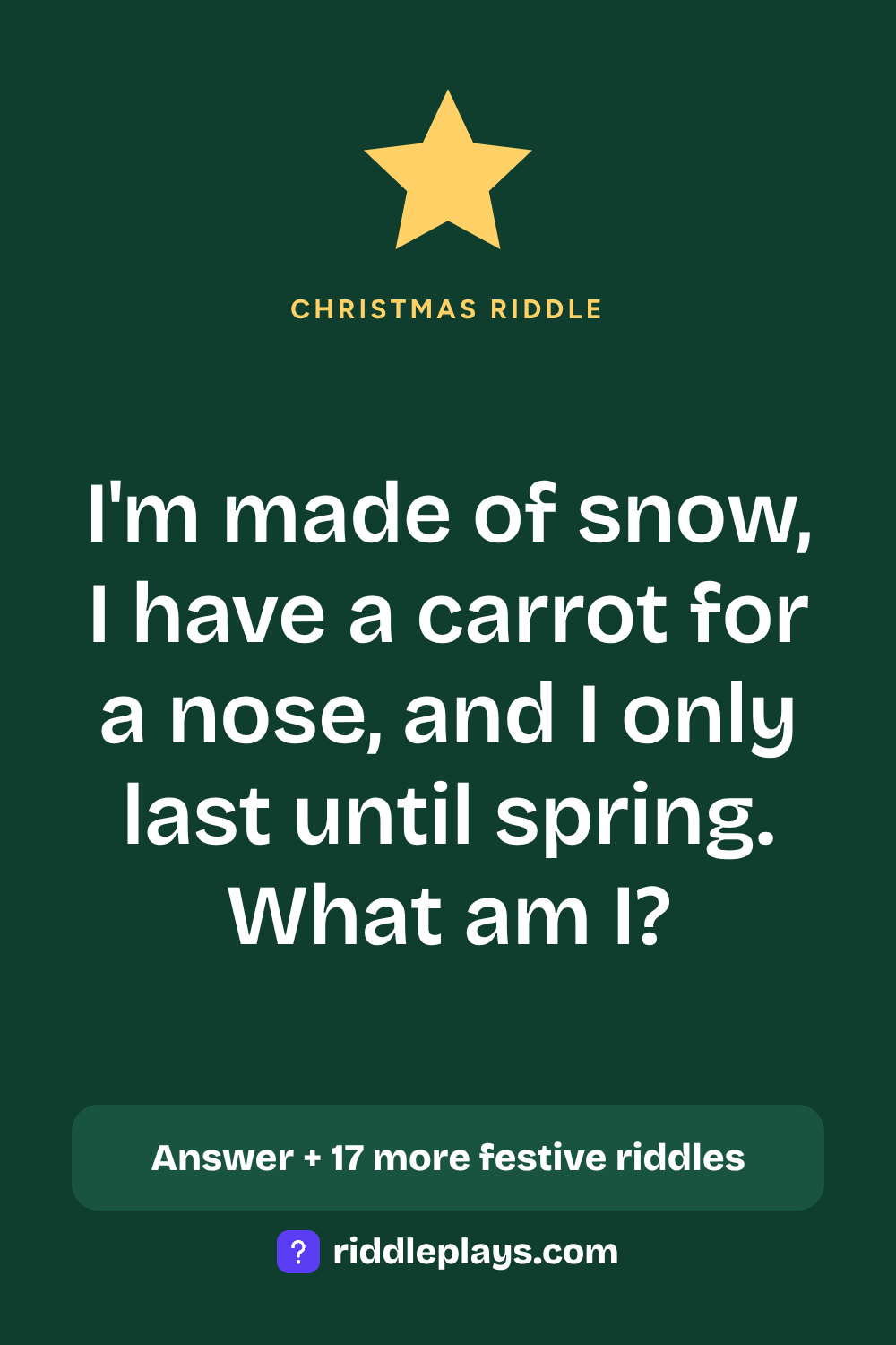 Christmas Riddle: I'm made of snow, I have a carrot for a nose, and I only last until spring. What am I?