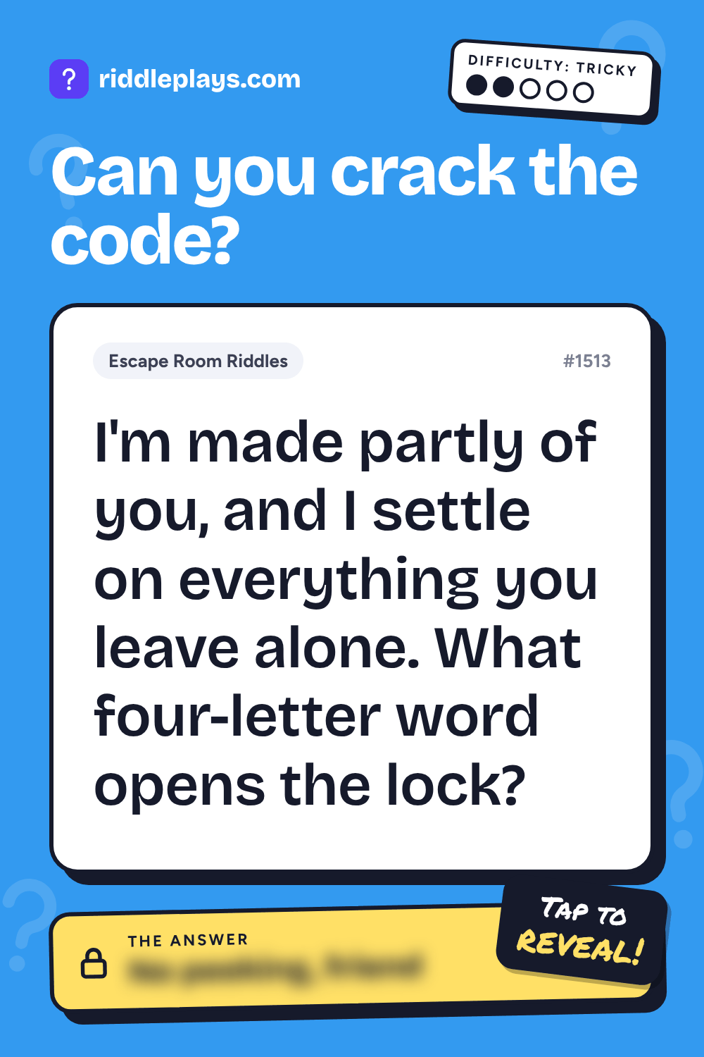 Escape Room Riddle: I'm made partly of you, and I settle on everything you leave alone. What four-letter word opens the lock?