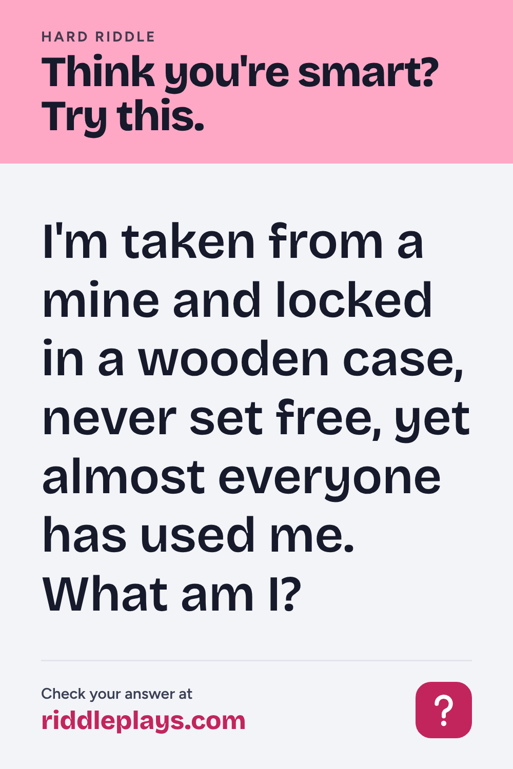 Hard Riddle: I'm taken from a mine and locked in a wooden case, never set free, yet almost everyone has used me. What am I?