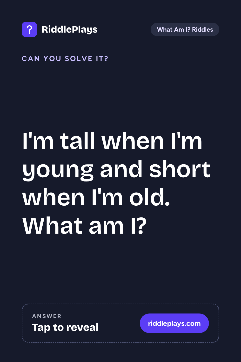 What Am I? Riddle: I'm tall when I'm young and short when I'm old. What am I?