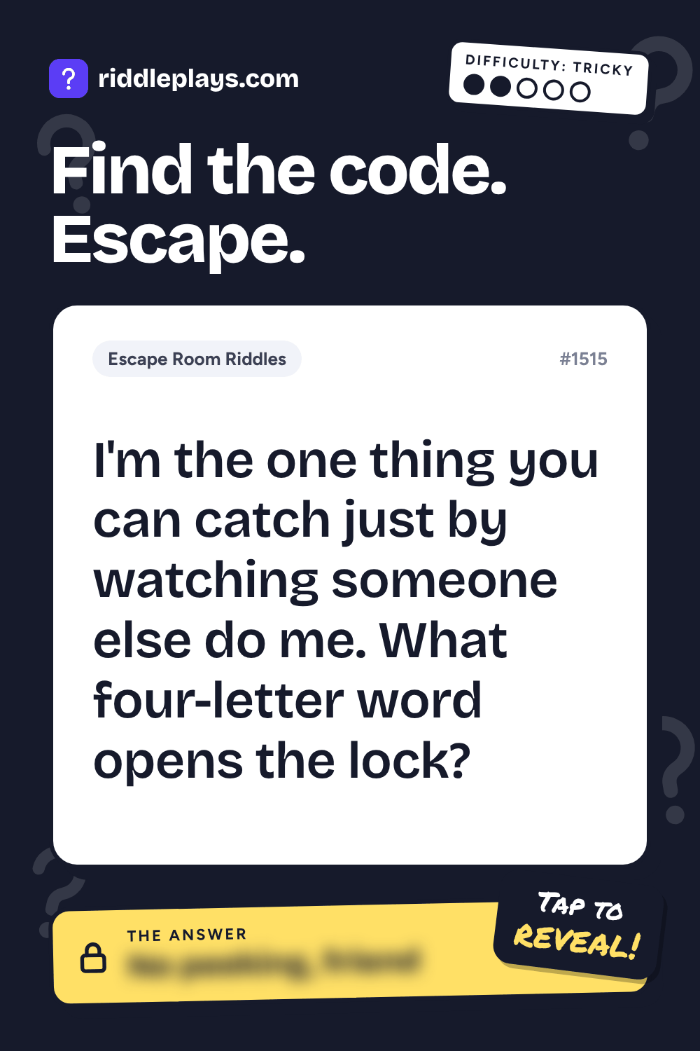 Escape Room Riddle: I'm the one thing you can catch just by watching someone else do me. What four-letter word opens the lock?