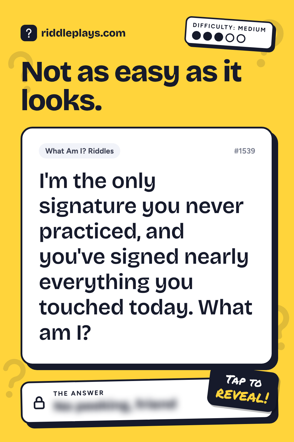 What Am I? Riddle: I'm the only signature you never practiced, and you've signed nearly everything you touched today. What am I?