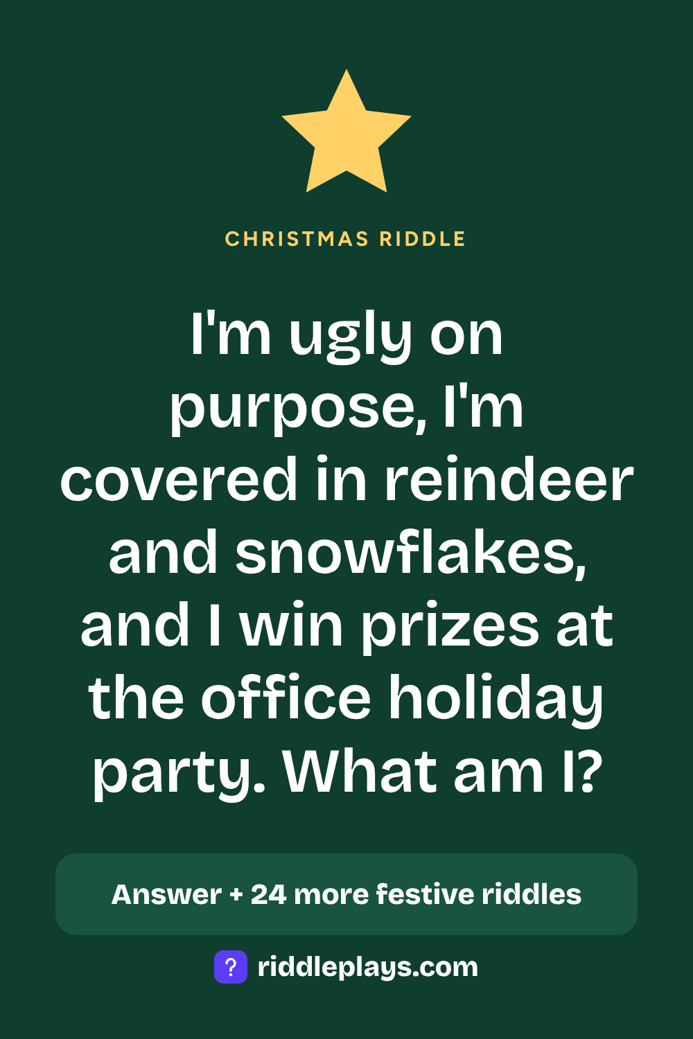 Christmas Riddle: I'm ugly on purpose, I'm covered in reindeer and snowflakes, and I win prizes at the office holiday party. What am I?