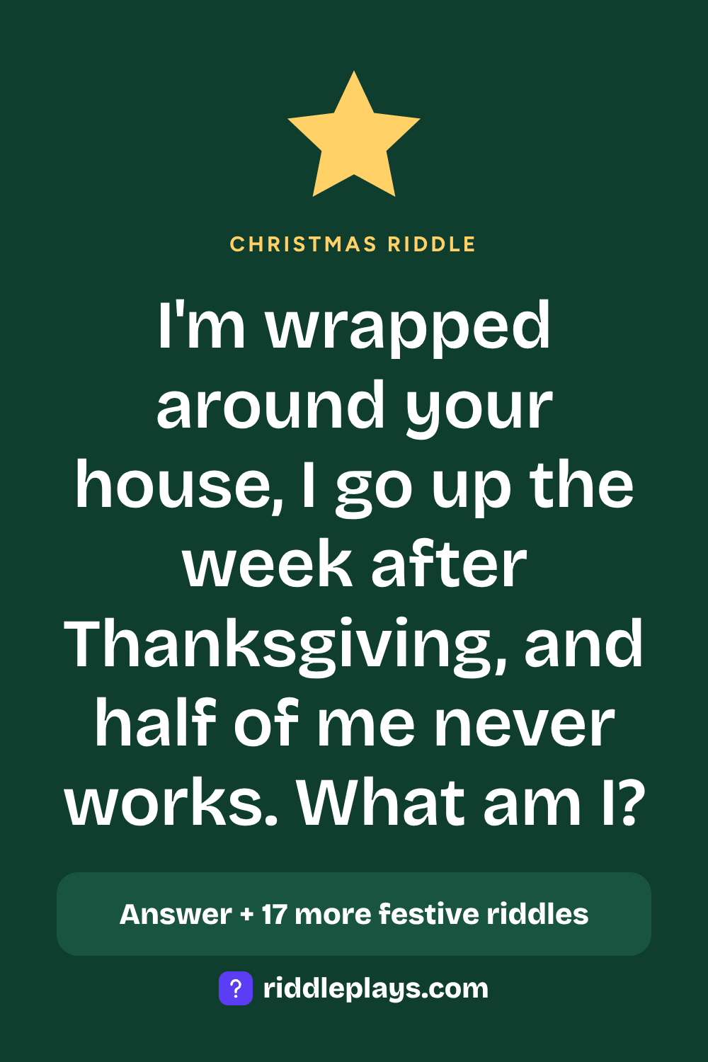 Christmas Riddle: I'm wrapped around your house, I go up the week after Thanksgiving, and half of me never works. What am I?