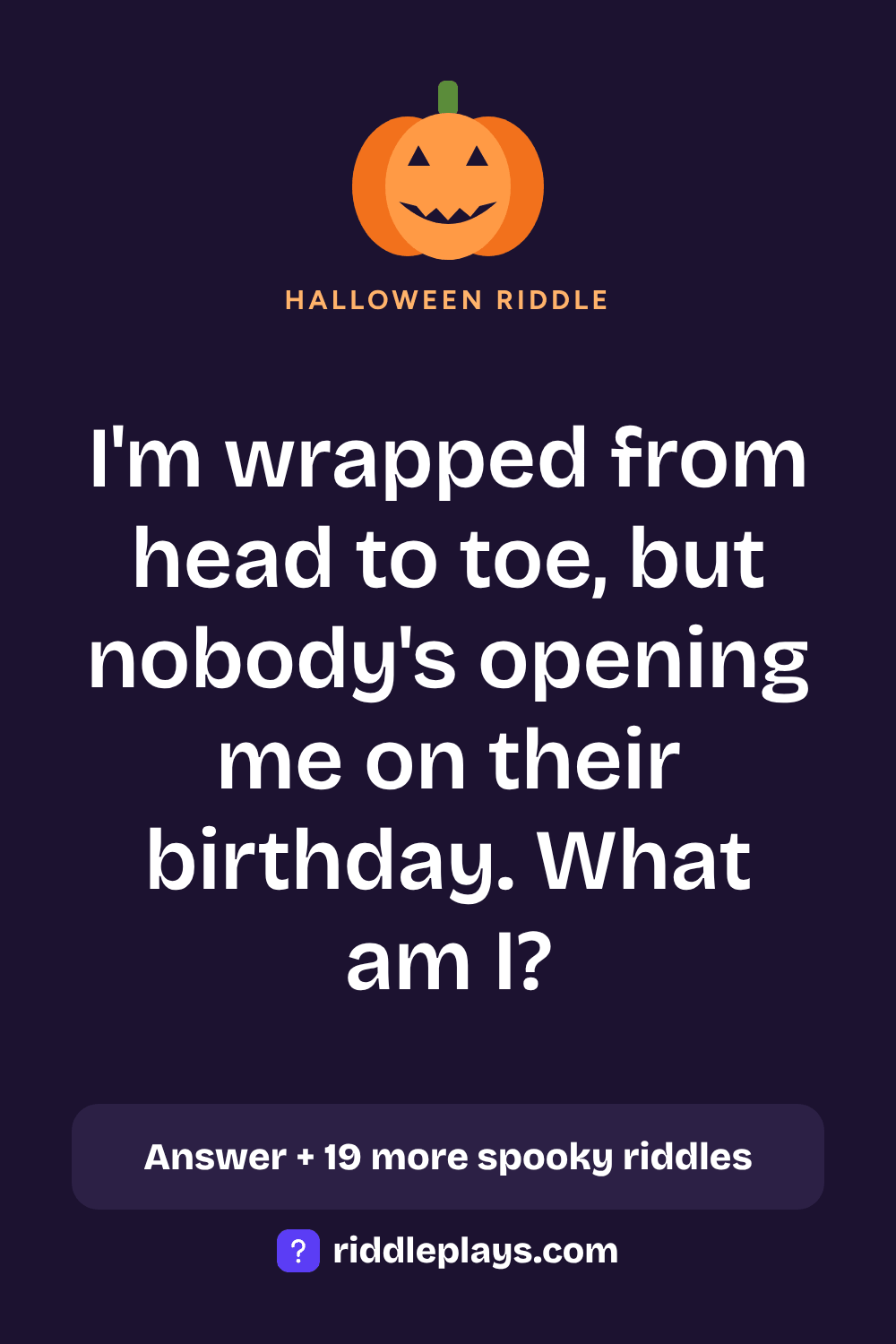 Halloween Riddle: I'm wrapped from head to toe, but nobody's opening me on their birthday. What am I?