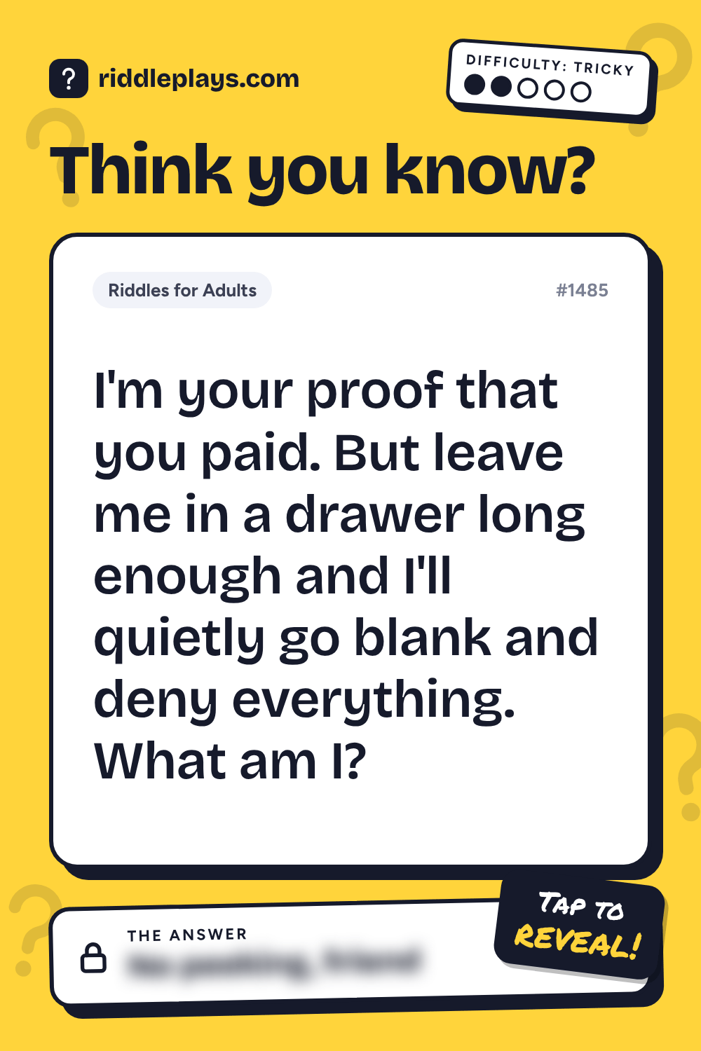 Riddles for Adult: I'm your proof that you paid. But leave me in a drawer long enough and I'll quietly go blank and deny everything. What am I?