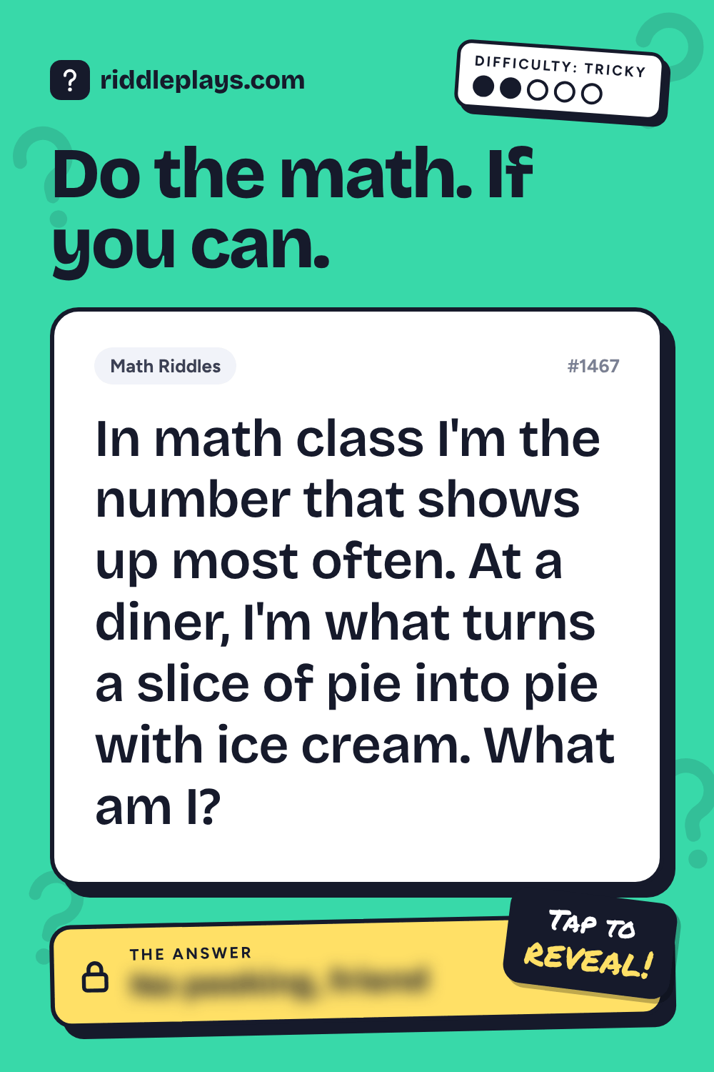 Math Riddle: In math class I'm the number that shows up most often. At a diner, I'm what turns a slice of pie into pie with ice cream. What am I?