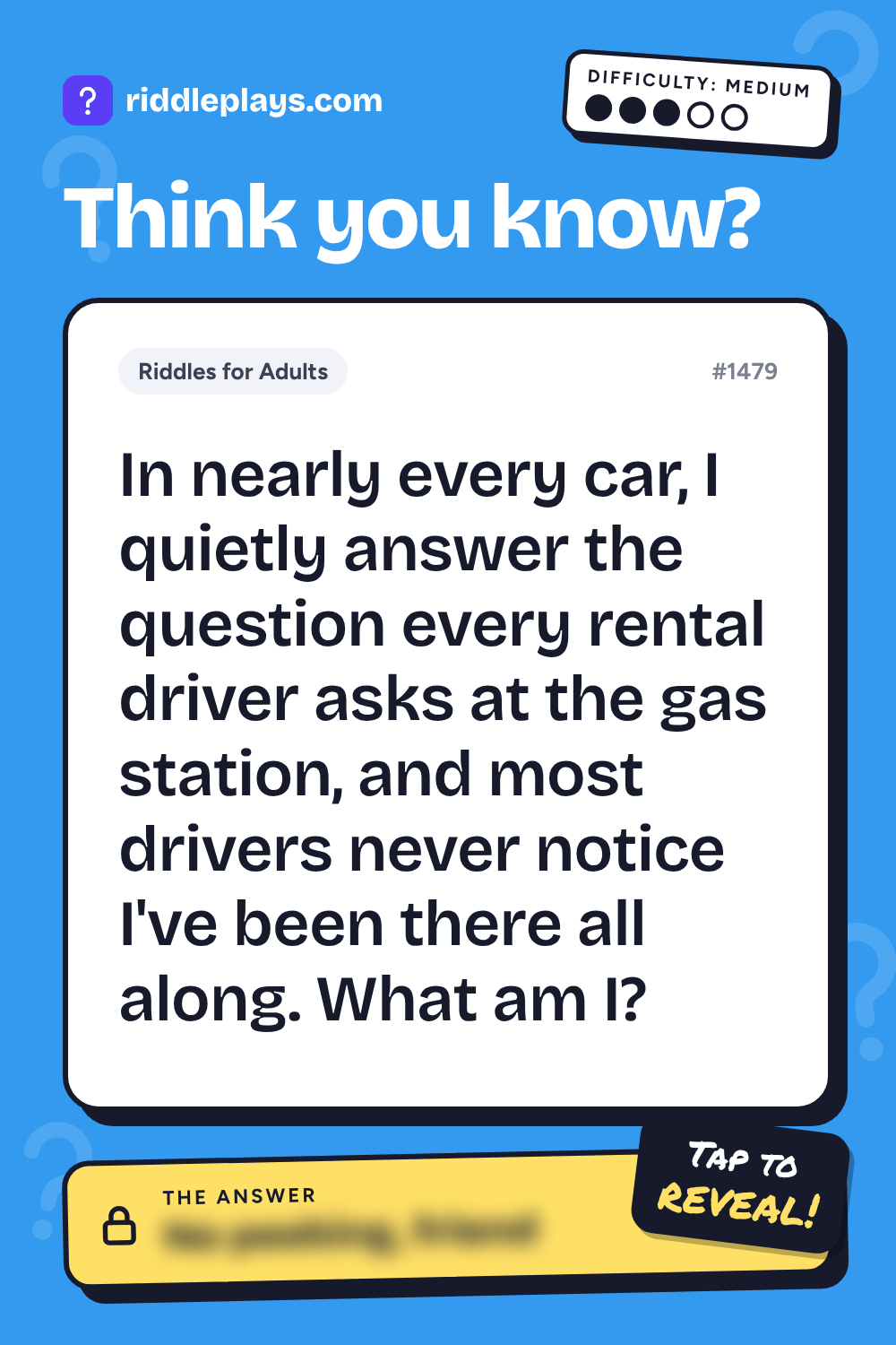 Riddles for Adult: In nearly every car, I quietly answer the question every rental driver asks at the gas station, and most drivers never notice I've been there all along. What am I?