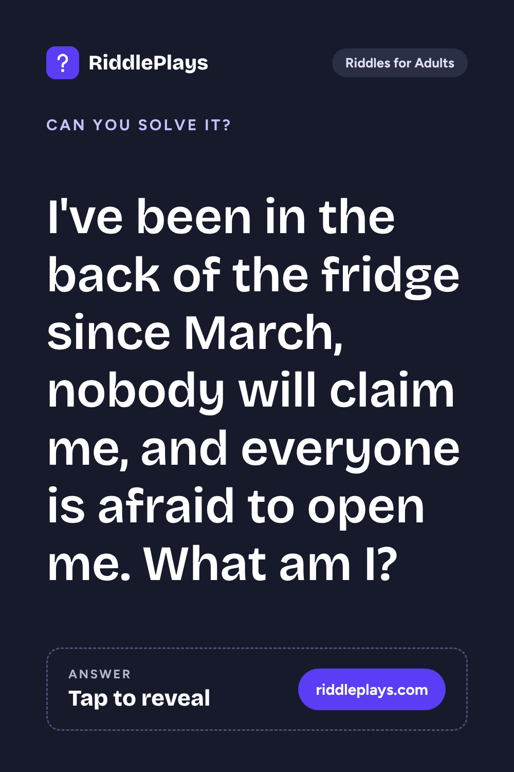Riddles for Adult: I've been in the back of the fridge since March, nobody will claim me, and everyone is afraid to open me. What am I?