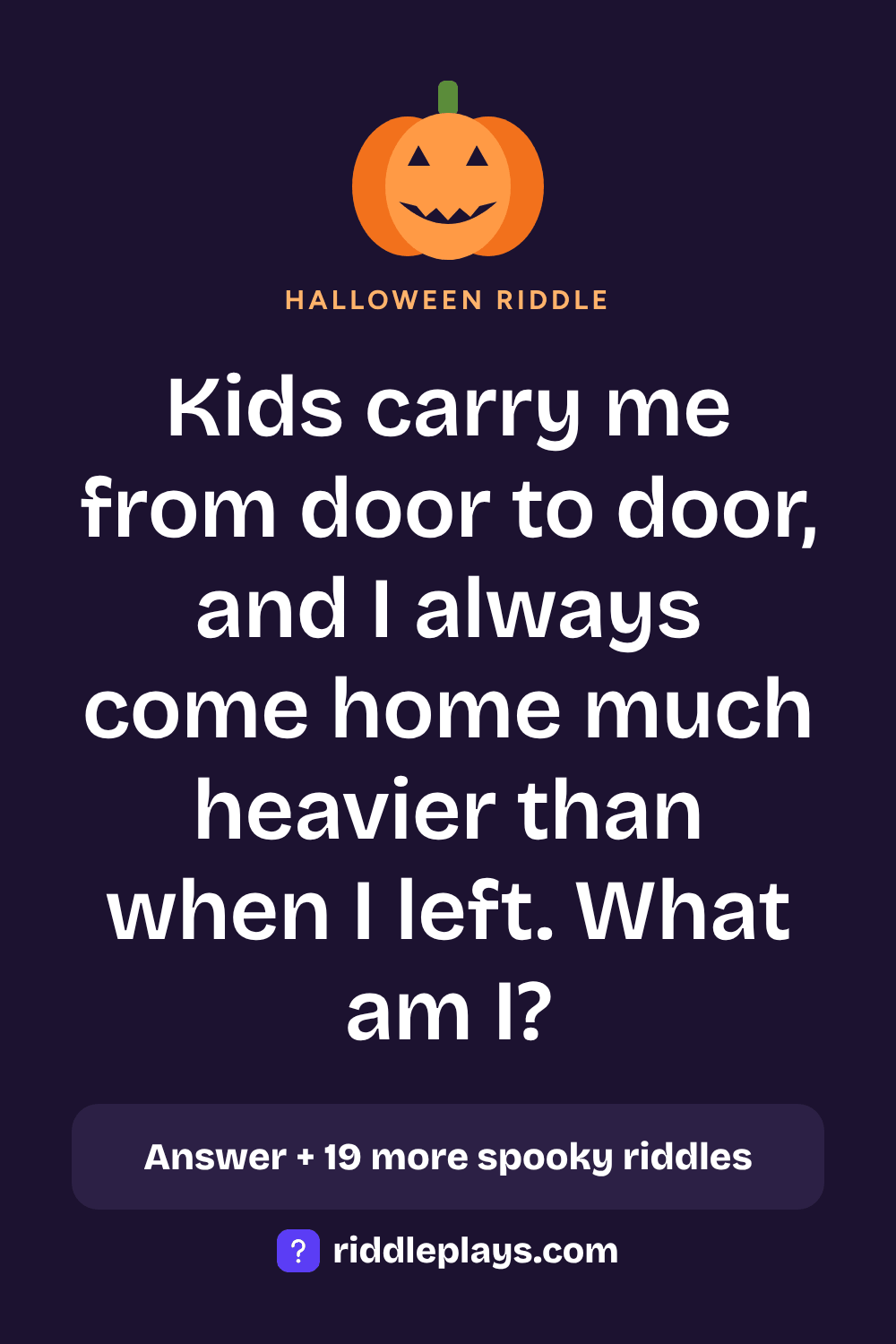 Halloween Riddle: Kids carry me from door to door, and I always come home much heavier than when I left. What am I?