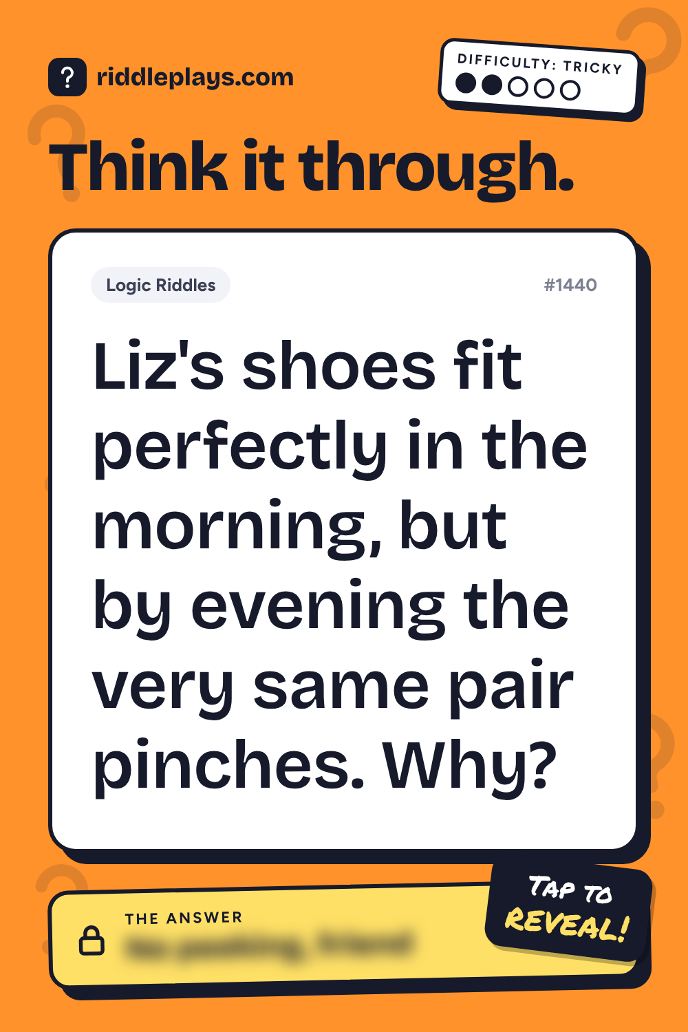 Logic Riddle: Liz's shoes fit perfectly in the morning, but by evening the very same pair pinches. Why?