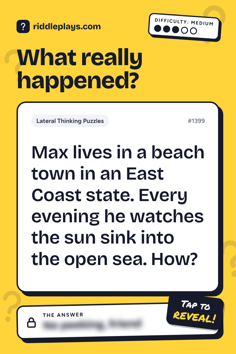 Lateral Thinking Puzzle: Max lives in a beach town in an East Coast state. Every evening he watches the sun sink into the open sea. How?