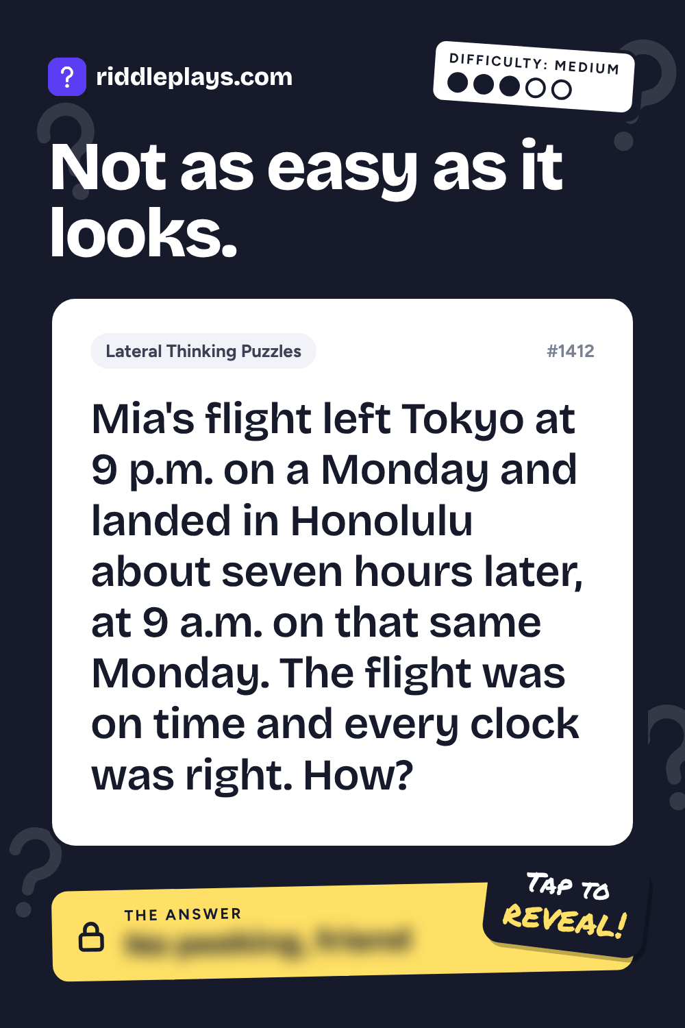 Lateral Thinking Puzzle: Mia's flight left Tokyo at 9 p.m. on a Monday and landed in Honolulu about seven hours later, at 9 a.m. on that same Monday. The flight was on time and every clock was right. How?