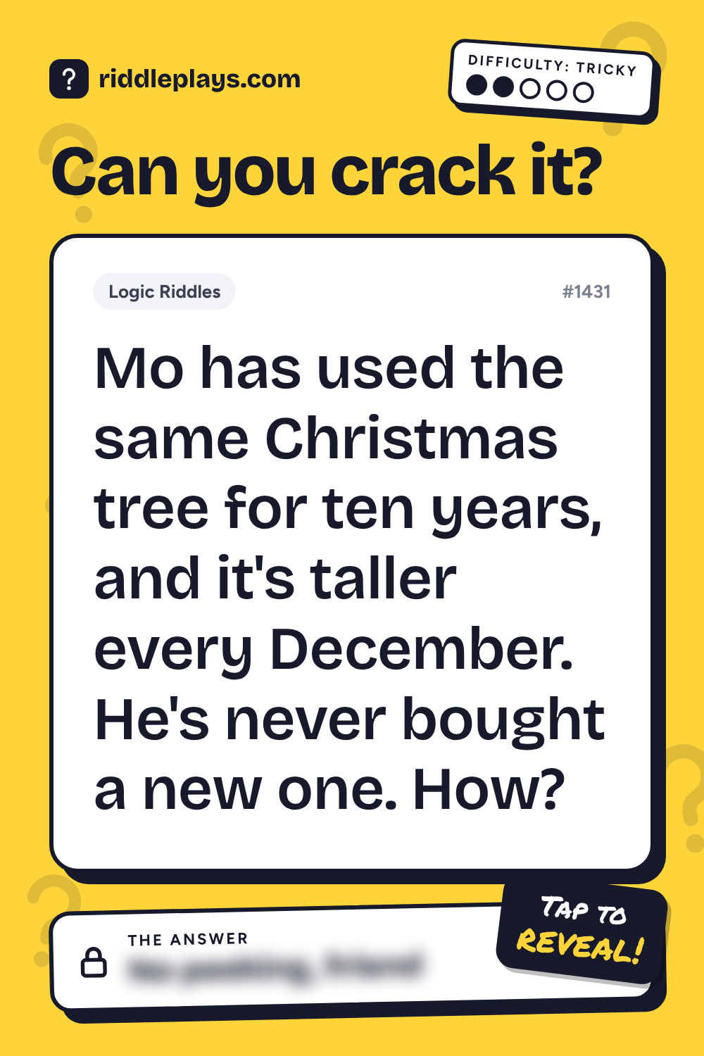Logic Riddle: Mo has used the same Christmas tree for ten years, and it's taller every December. He's never bought a new one. How?