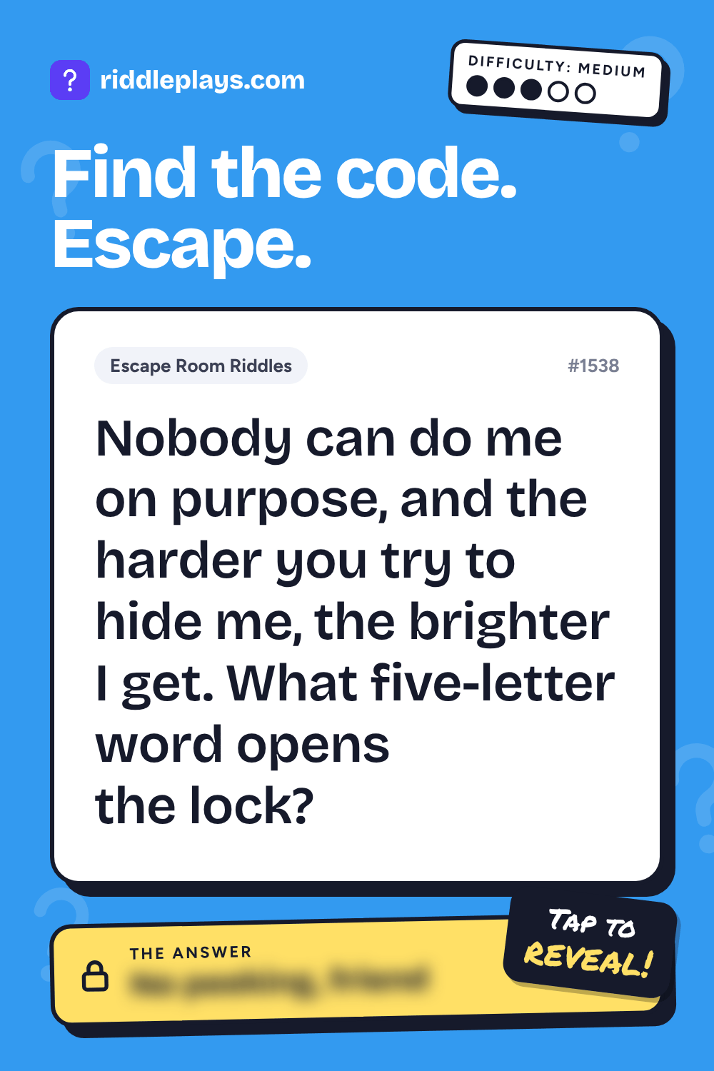Escape Room Riddle: Nobody can do me on purpose, and the harder you try to hide me, the brighter I get. What five-letter word opens the lock?