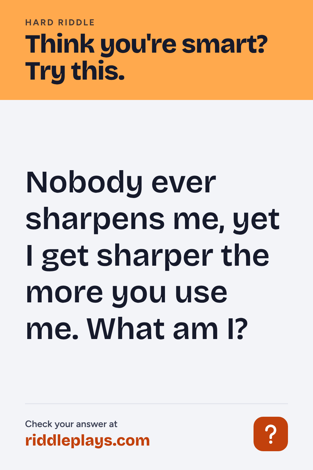 Hard Riddle: Nobody ever sharpens me, yet I get sharper the more you use me. What am I?
