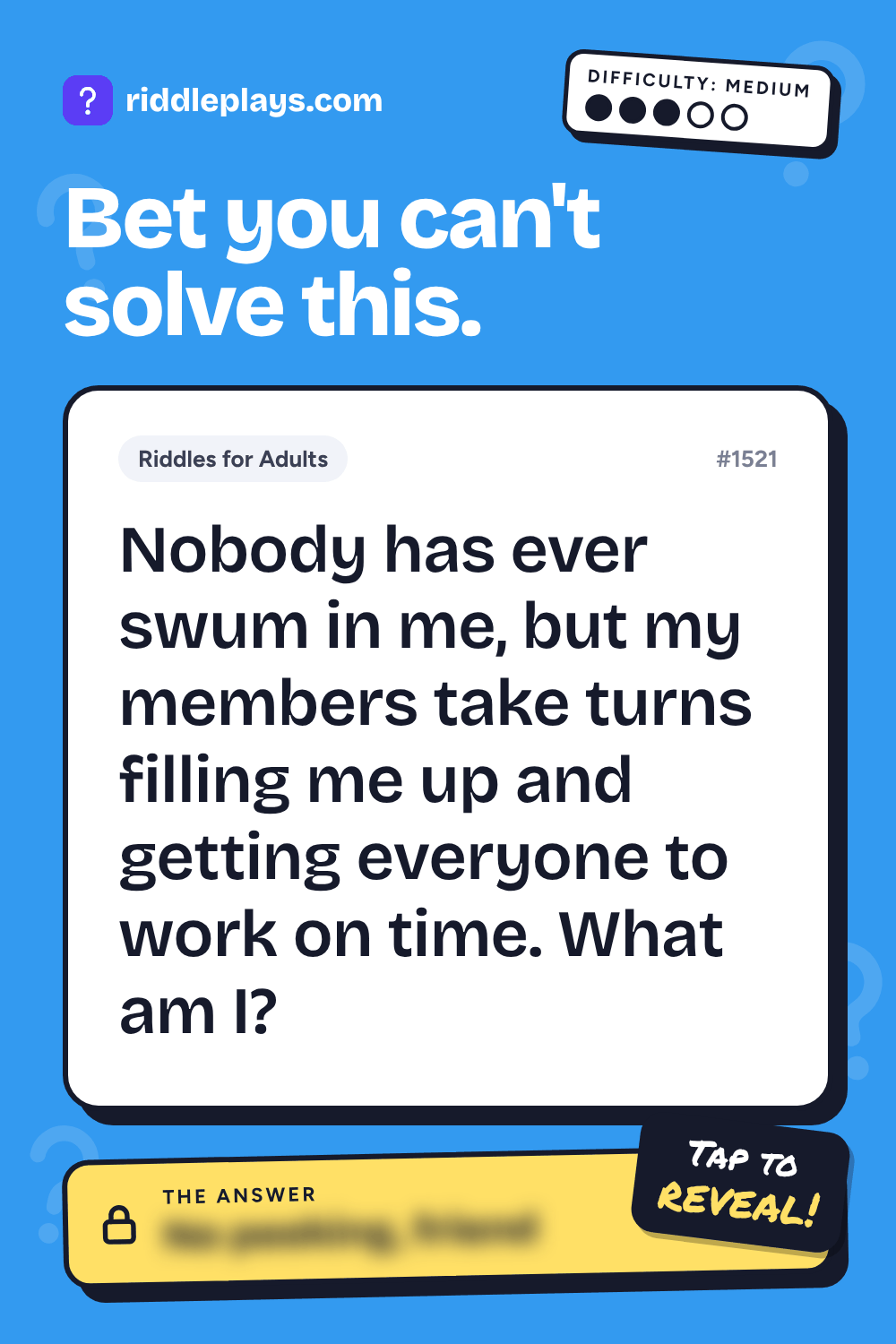 Riddles for Adult: Nobody has ever swum in me, but my members take turns filling me up and getting everyone to work on time. What am I?
