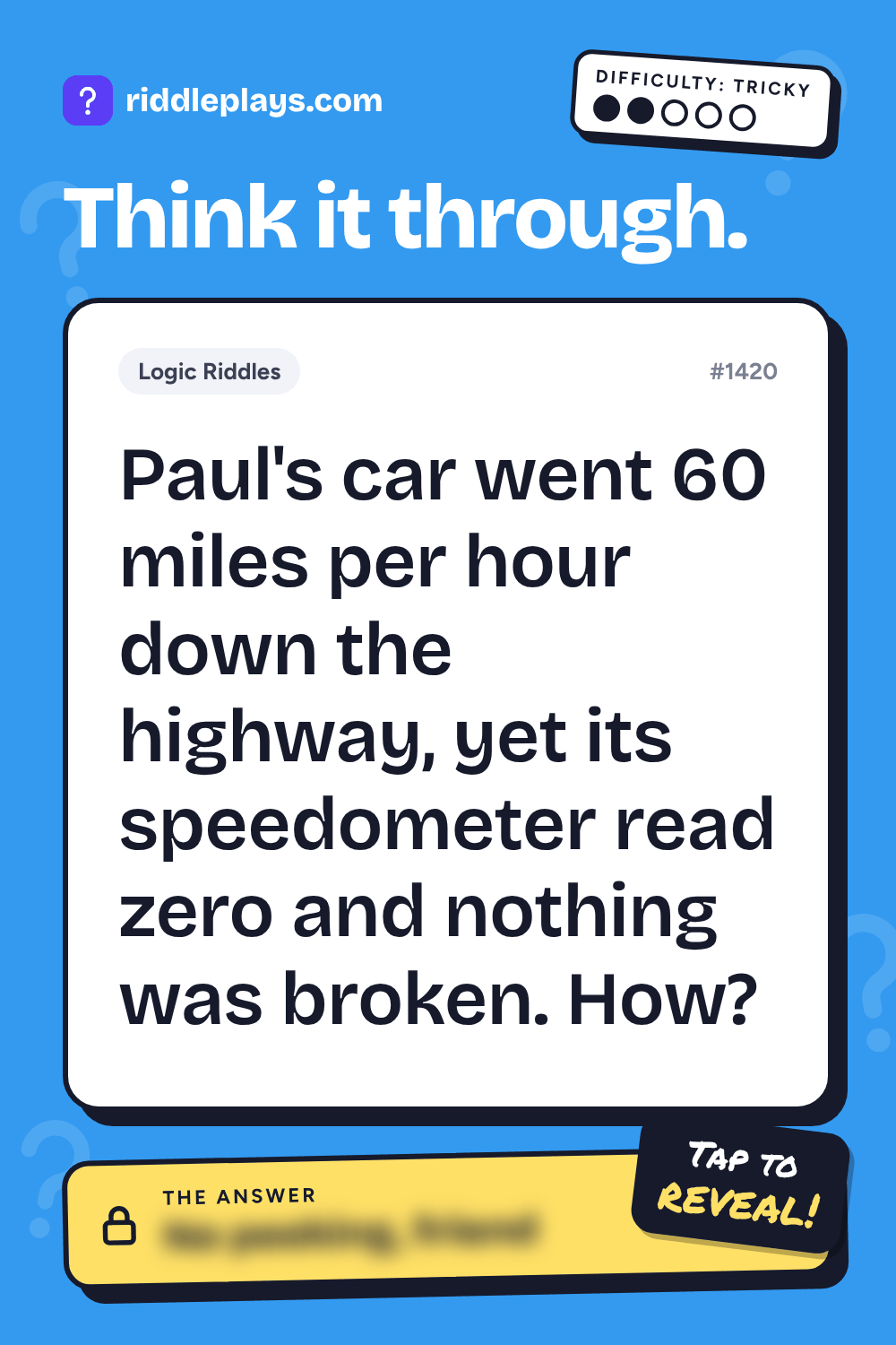 Logic Riddle: Paul's car went 60 miles per hour down the highway, yet its speedometer read zero and nothing was broken. How?