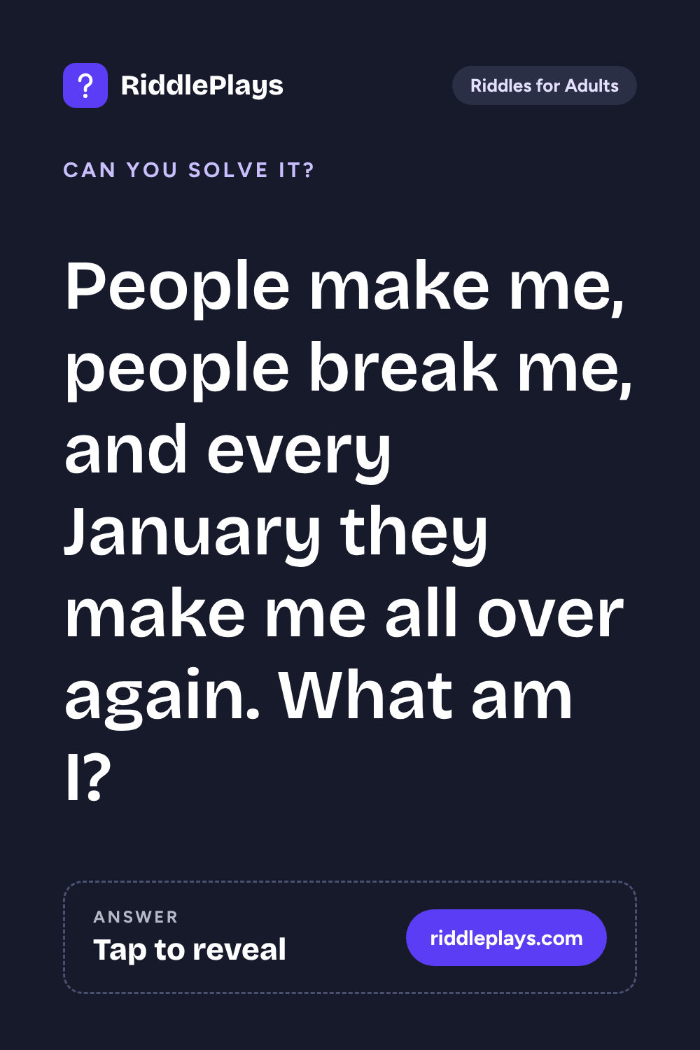 Riddles for Adult: People make me, people break me, and every January they make me all over again. What am I?