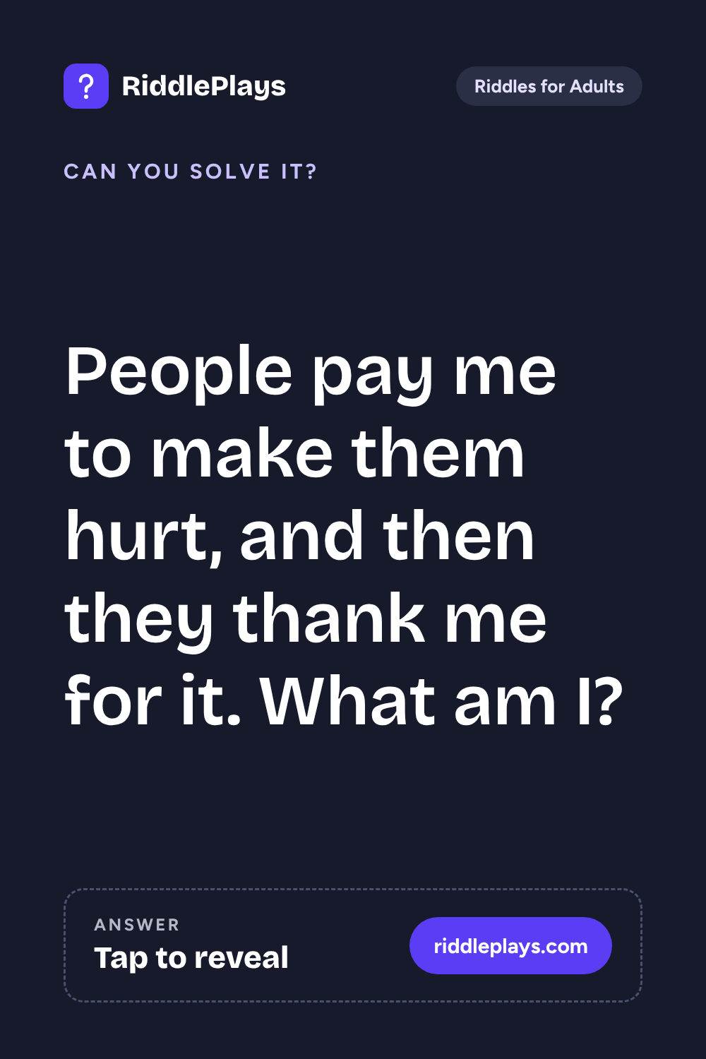 Riddles for Adult: People pay me to make them hurt, and then they thank me for it. What am I?