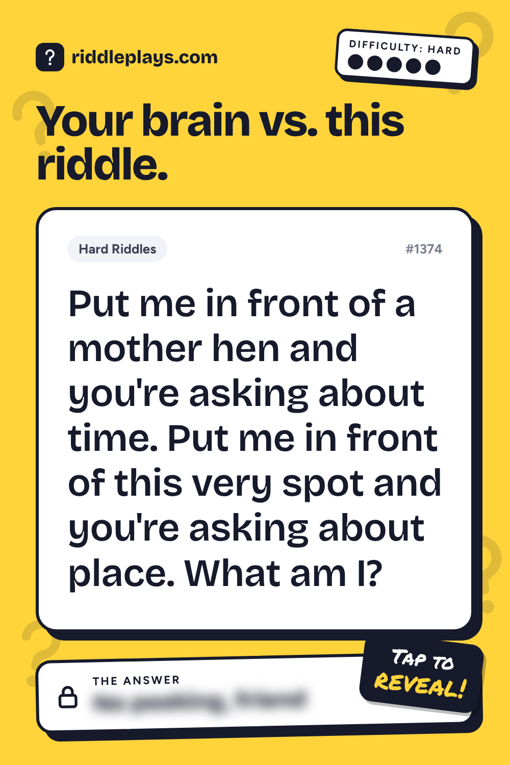 Hard Riddle: Put me in front of a mother hen and you're asking about time. Put me in front of this very spot and you're asking about place. What am I?