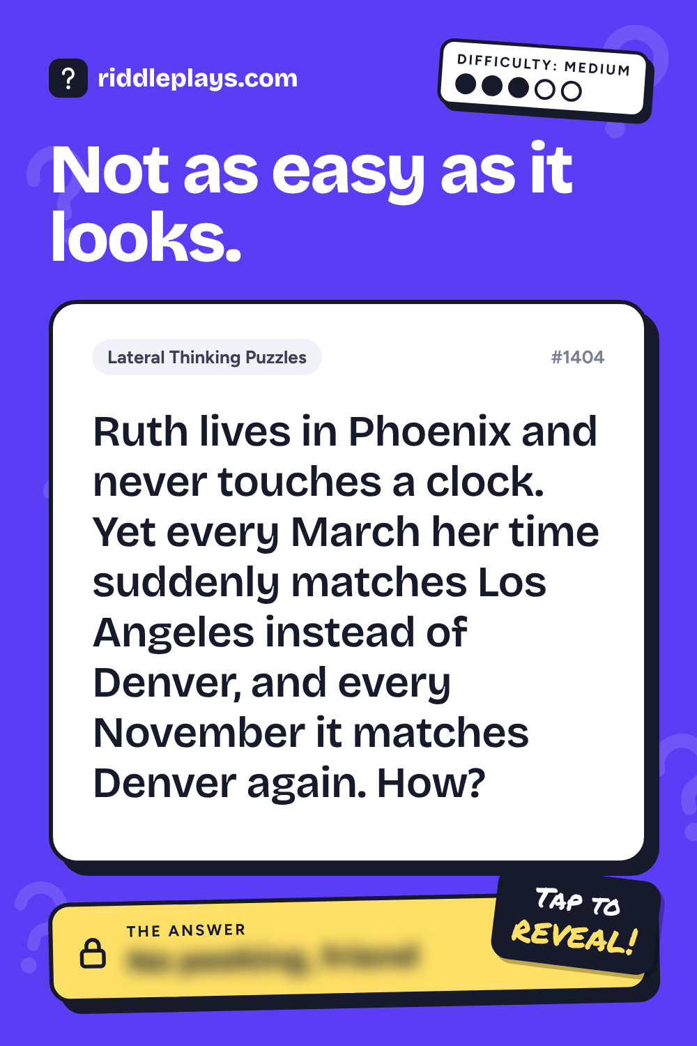 Lateral Thinking Puzzle: Ruth lives in Phoenix and never touches a clock. Yet every March her time suddenly matches Los Angeles instead of Denver, and every November it matches Denver again. How?