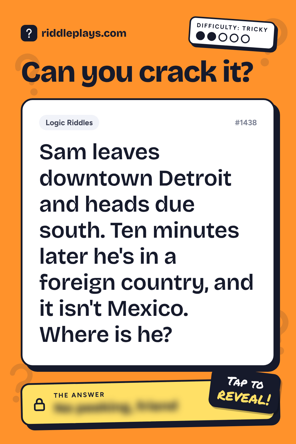 Logic Riddle: Sam leaves downtown Detroit and heads due south. Ten minutes later he's in a foreign country, and it isn't Mexico. Where is he?