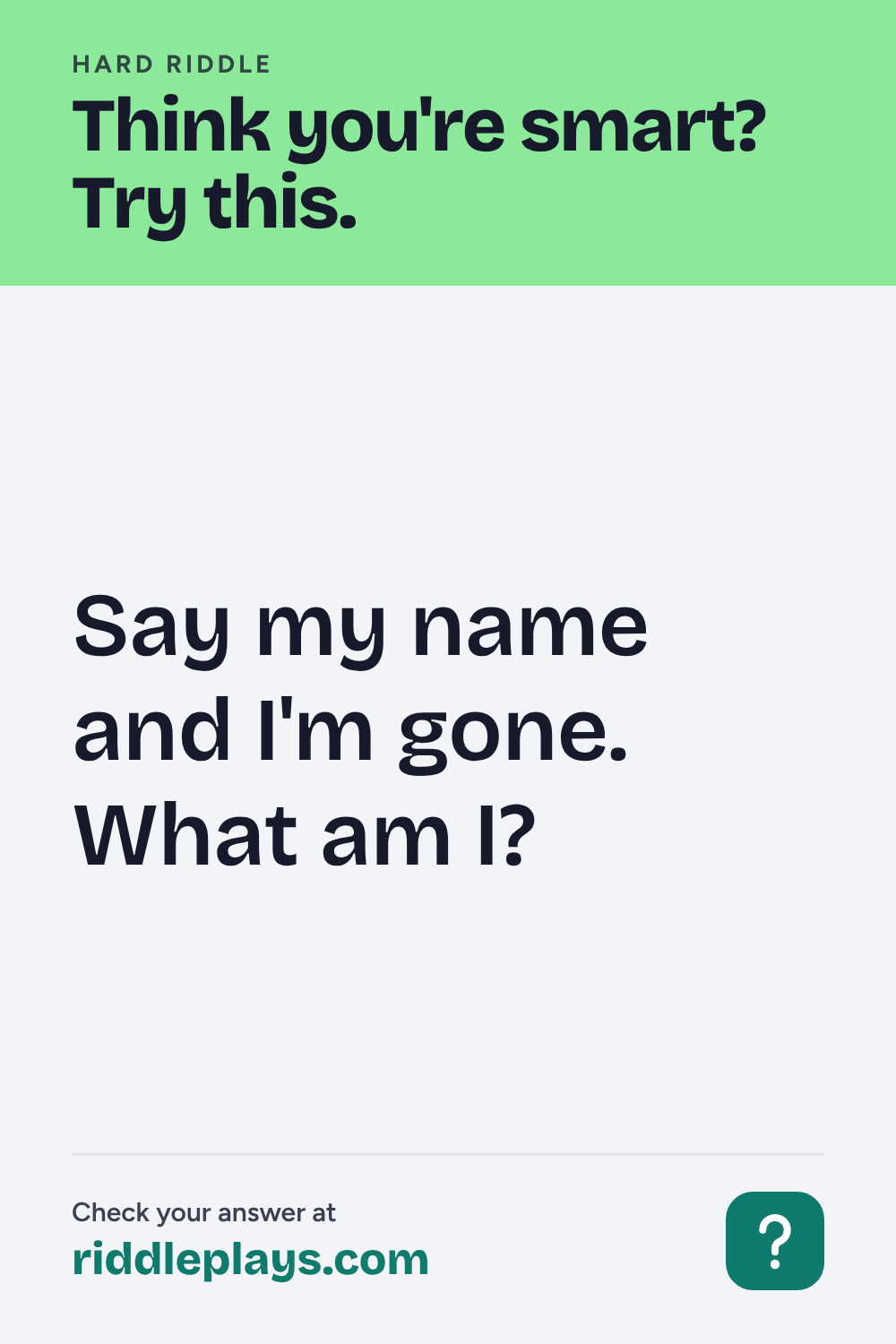 Hard Riddle: Say my name and I'm gone. What am I?