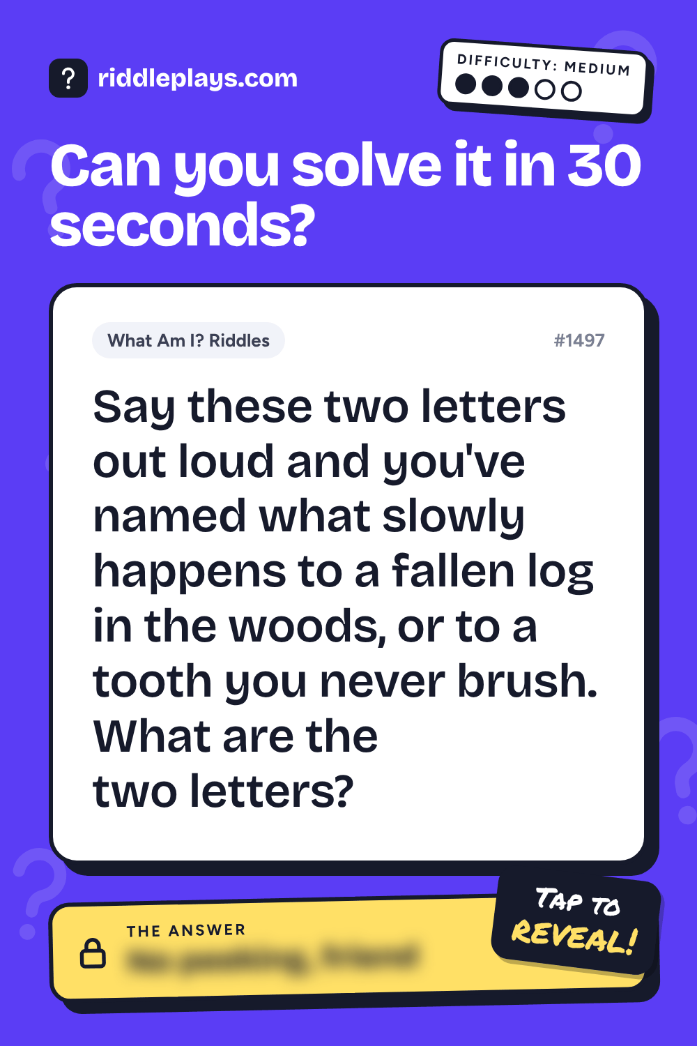 What Am I? Riddle: Say these two letters out loud and you've named what slowly happens to a fallen log in the woods, or to a tooth you never brush. What are the two letters?