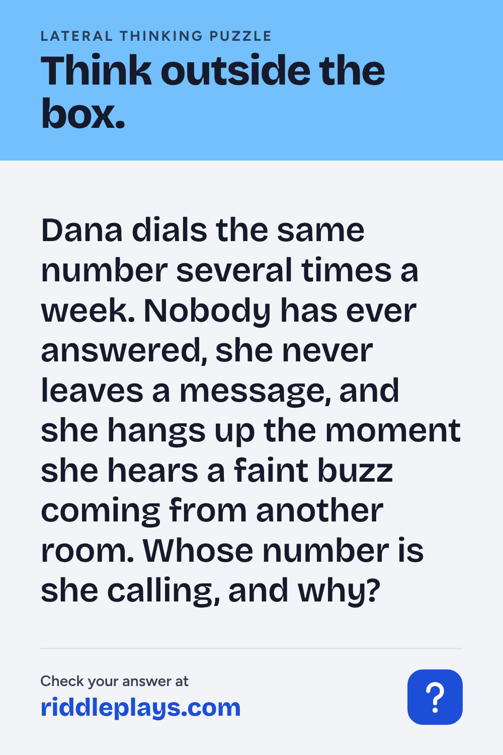Lateral Thinking Puzzle: Dana dials the same number several times a week. Nobody has ever answered, she never leaves a message, and she hangs up the moment she hears a faint buzz coming from another room. Whose number is she calling, and why?