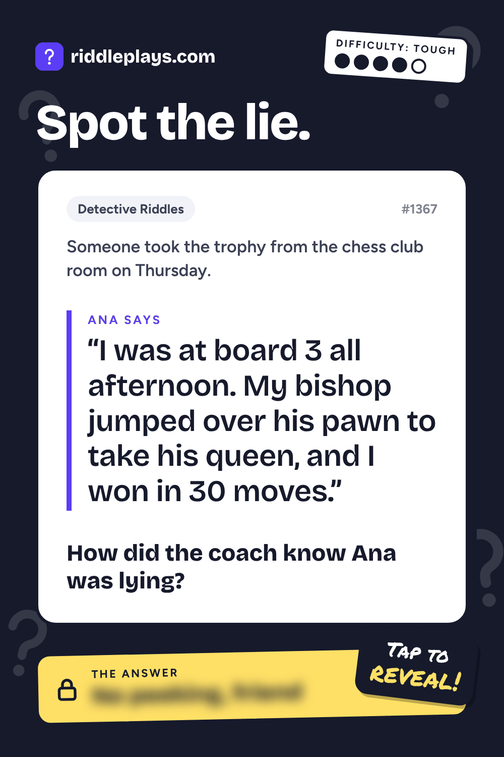 Detective Riddle: Someone took the trophy from the chess club room on Thursday. Ana: "I was at board 3 all afternoon. My bishop jumped over his pawn to take his queen, and I won in 30 moves." How did the coach know Ana was lying?
